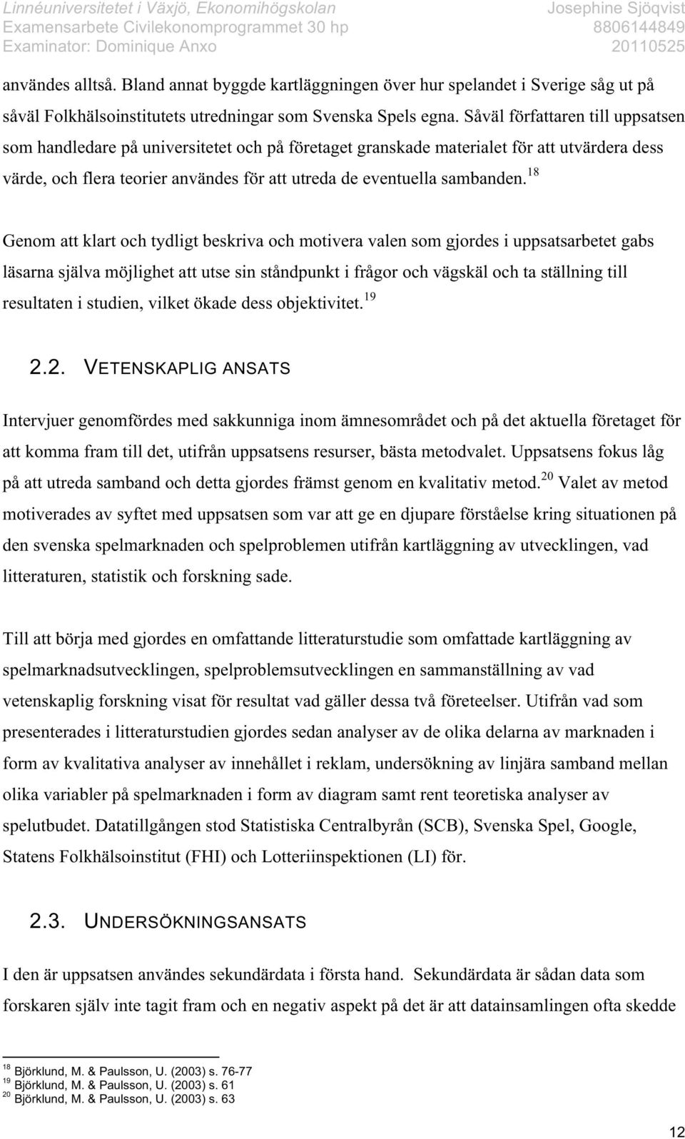 18 Genom att klart och tydligt beskriva och motivera valen som gjordes i uppsatsarbetet gabs läsarna själva möjlighet att utse sin ståndpunkt i frågor och vägskäl och ta ställning till resultaten i