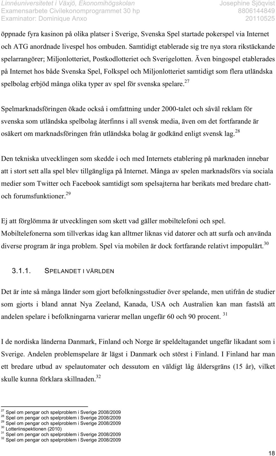 Även bingospel etablerades på Internet hos både Svenska Spel, Folkspel och Miljonlotteriet samtidigt som flera utländska spelbolag erbjöd många olika typer av spel för svenska spelare.