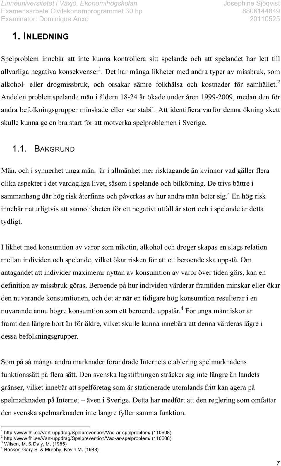 2 Andelen problemspelande män i åldern 18-24 år ökade under åren 1999-2009, medan den för andra befolkningsgrupper minskade eller var stabil.