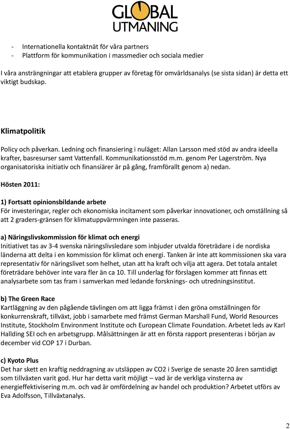 m. genom Per Lagerström. Nya organisatoriska initiativ och finansiärer är på gång, framförallt genom a) nedan.