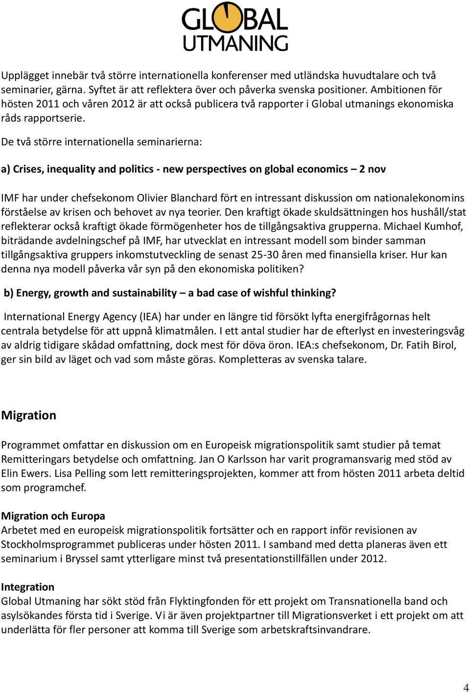 De två större internationella seminarierna: a) Crises, inequality and politics - new perspectives on global economics 2 nov IMF har under chefsekonom Olivier Blanchard fört en intressant diskussion