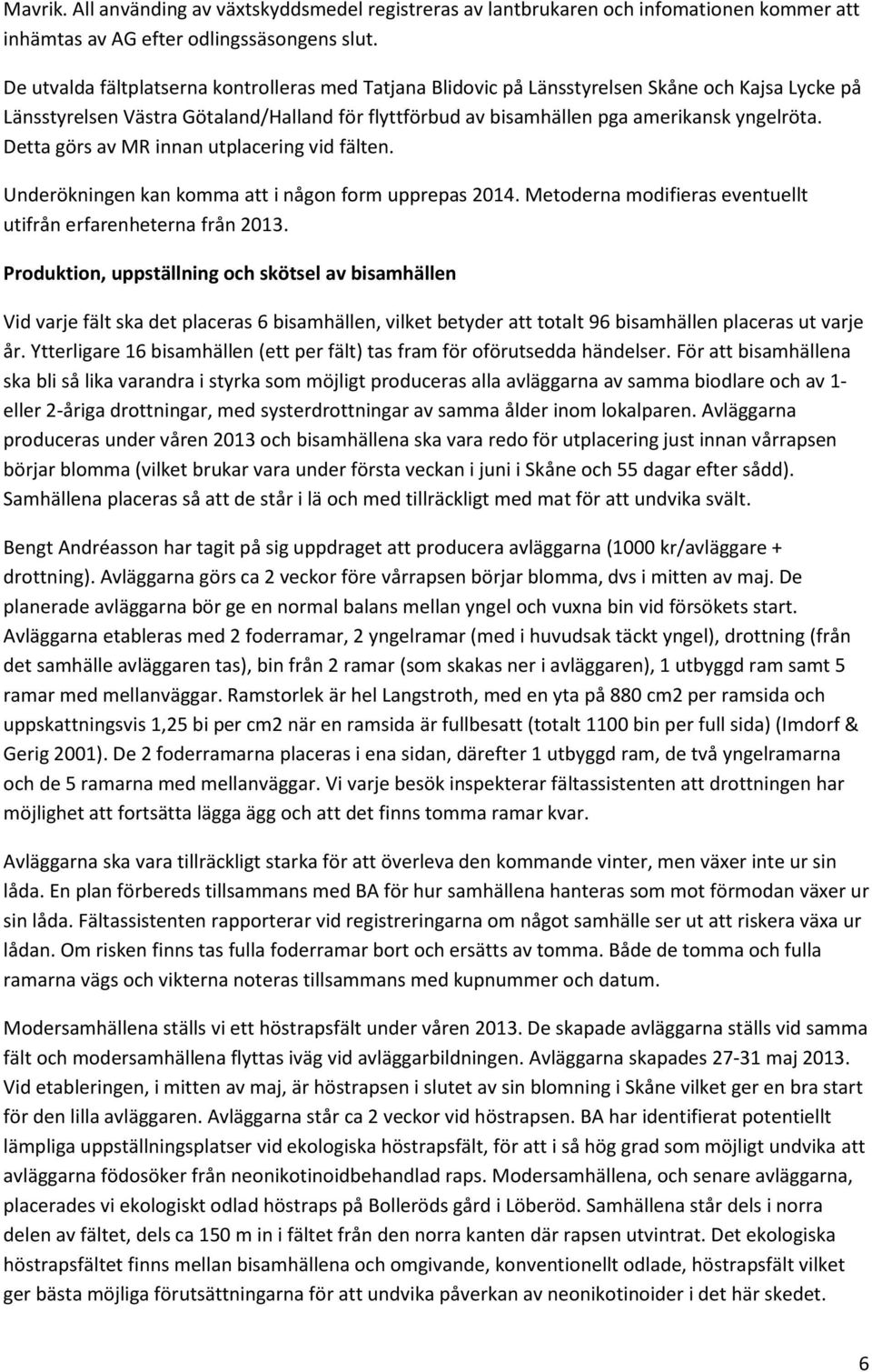 Detta görs av MR innan utplacering vid fälten. Underökningen kan komma att i någon form upprepas 2014. Metoderna modifieras eventuellt utifrån erfarenheterna från 2013.