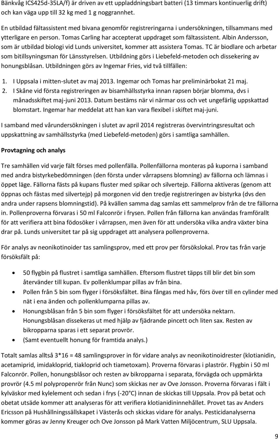 Albin Andersson, som är utbildad biologi vid Lunds universitet, kommer att assistera Tomas. TC är biodlare och arbetar som bitillsyningsman för Länsstyrelsen.