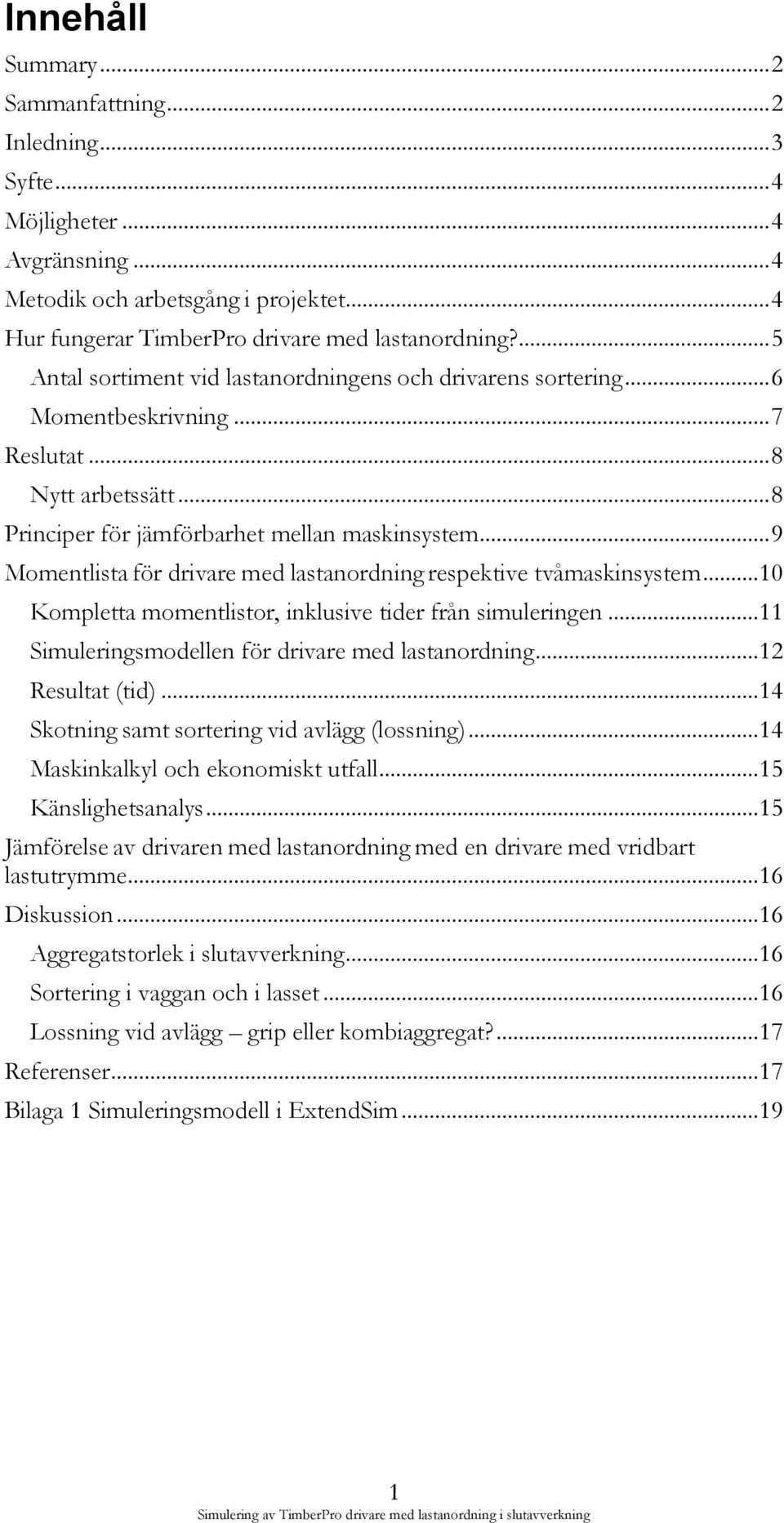 .. 9 Momentlista för drivare med lastanordning respektive tvåmaskinsystem... 10 Kompletta momentlistor, inklusive tider från simuleringen... 11 Simuleringsmodellen för drivare med lastanordning.