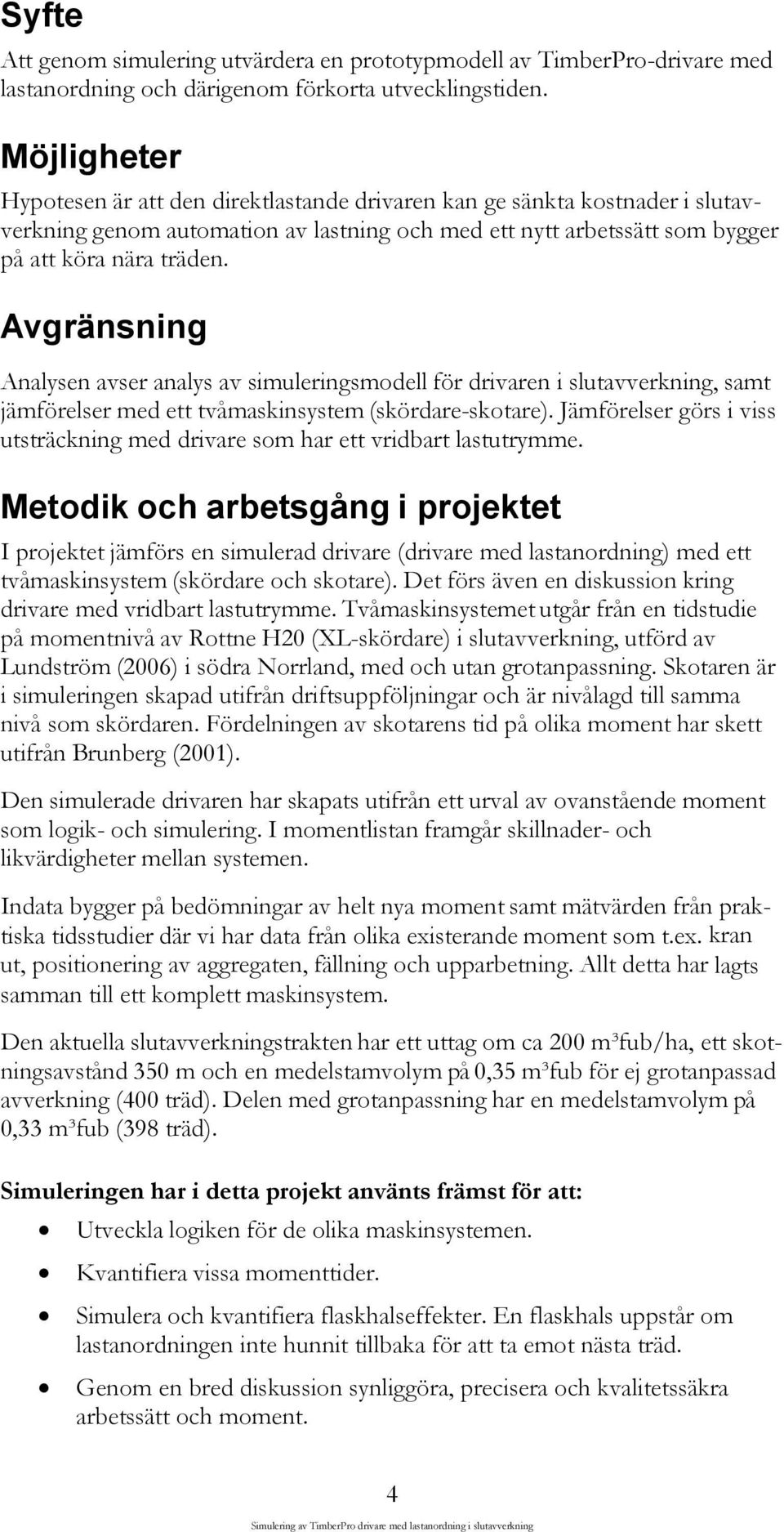 Avgränsning Analysen avser analys av simuleringsmodell för drivaren i slutavverkning, samt jämförelser med ett tvåmaskinsystem (skördare-skotare).