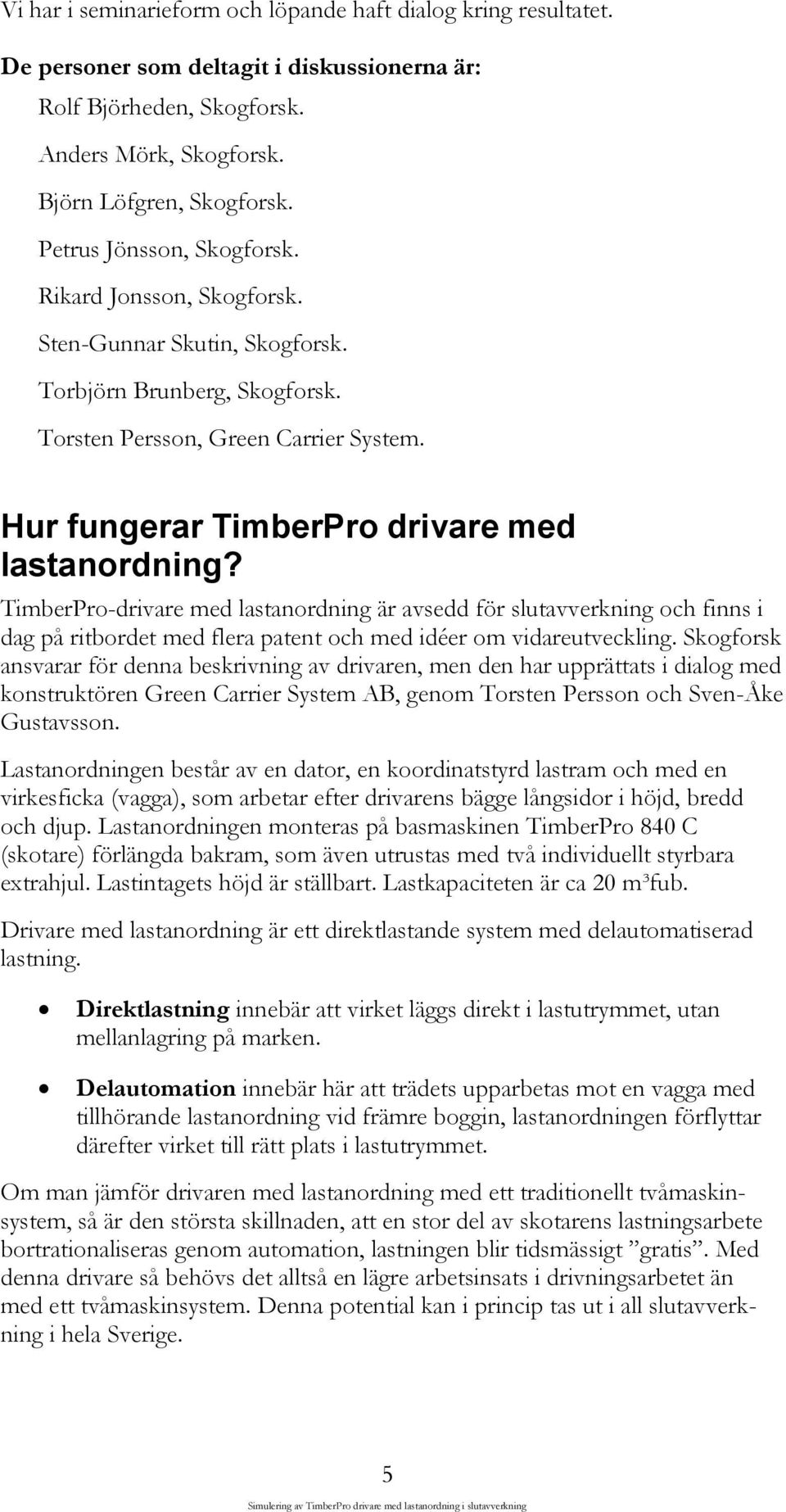 Hur fungerar TimberPro drivare med lastanordning? TimberPro-drivare med lastanordning är avsedd för slutavverkning och finns i dag på ritbordet med flera patent och med idéer om vidareutveckling.