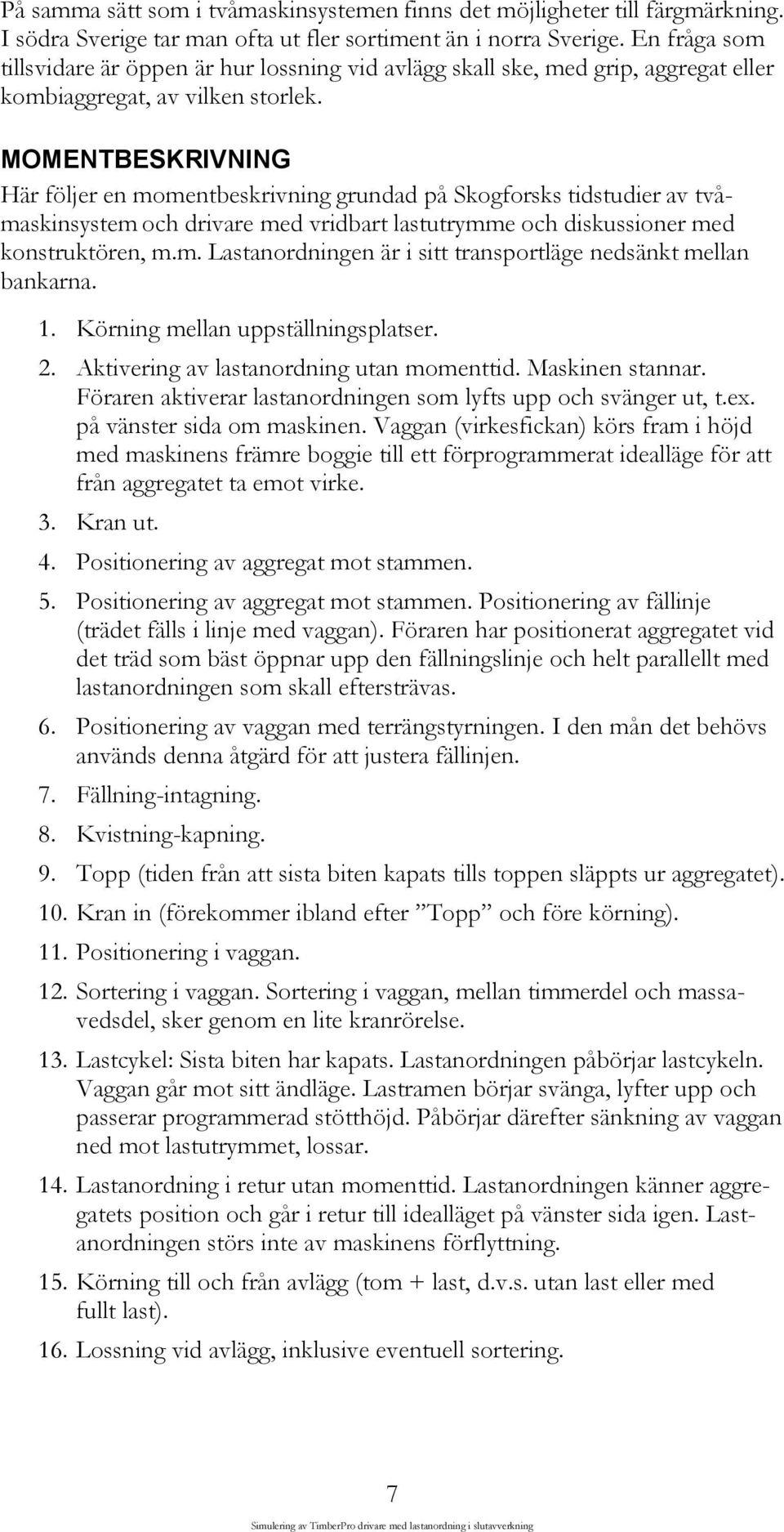 MOMENTBESKRIVNING Här följer en momentbeskrivning grundad på Skogforsks tidstudier av tvåmaskinsystem och drivare med vridbart lastutrymme och diskussioner med konstruktören, m.m. Lastanordningen är i sitt transportläge nedsänkt mellan bankarna.