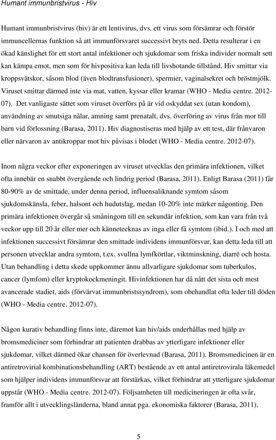 Hiv smittar via kroppsvätskor, såsom blod (även blodtransfusioner), spermier, vaginalsekret och bröstmjölk. Viruset smittar därmed inte via mat, vatten, kyssar eller kramar (WHO - Media centre.