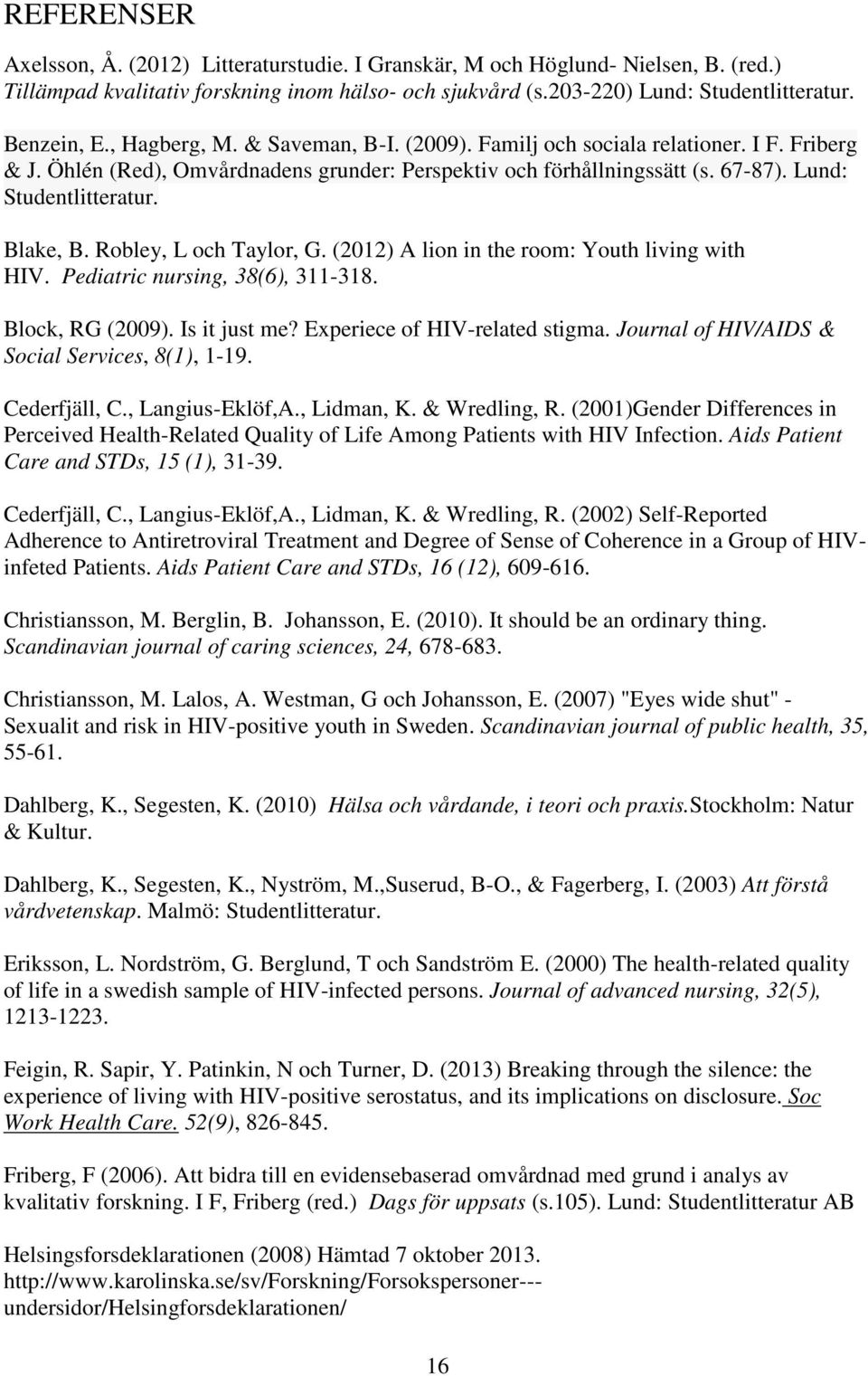 Robley, L och Taylor, G. (2012) A lion in the room: Youth living with HIV. Pediatric nursing, 38(6), 311-318. Block, RG (2009). Is it just me? Experiece of HIV-related stigma.