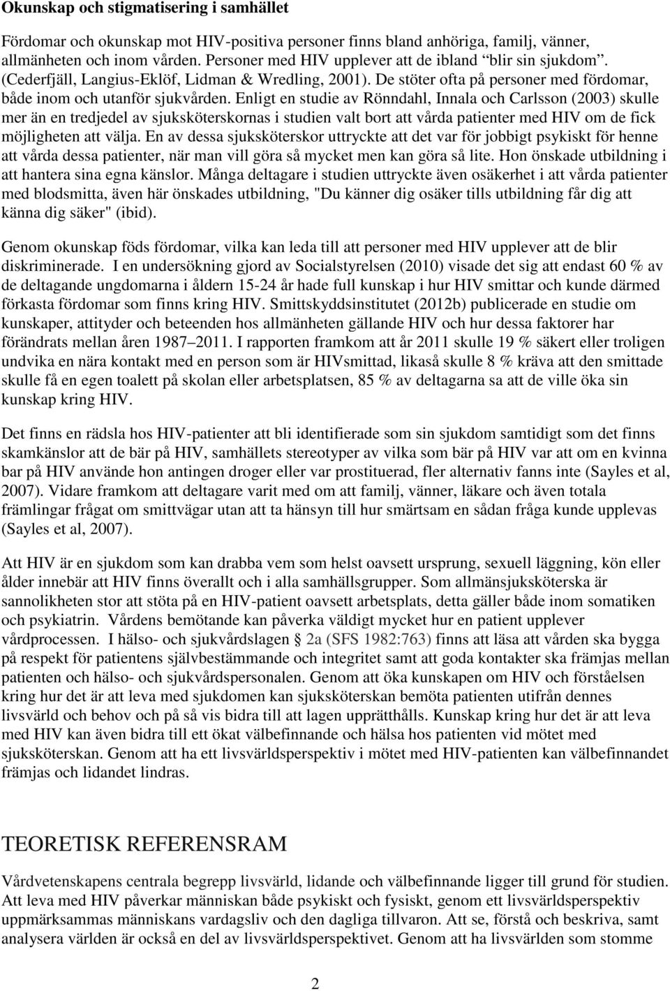 Enligt en studie av Rönndahl, Innala och Carlsson (2003) skulle mer än en tredjedel av sjuksköterskornas i studien valt bort att vårda patienter med HIV om de fick möjligheten att välja.