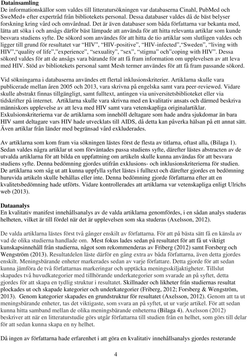 Det är även databaser som båda författarna var bekanta med, lätta att söka i och ansågs därför bäst lämpade att använda för att hitta relevanta artiklar som kunde besvara studiens syfte.