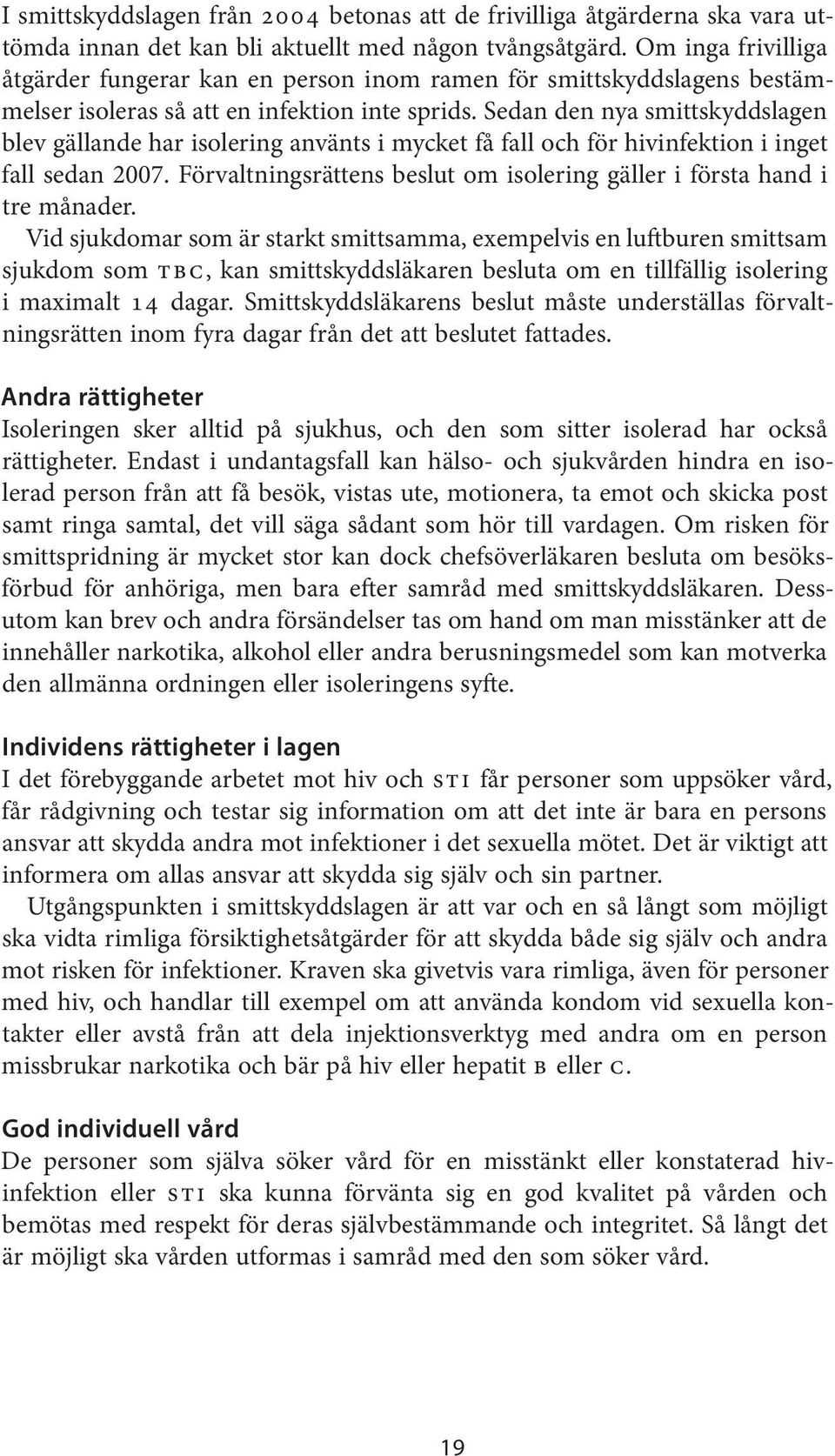 Sedan den nya smittskyddslagen blev gällande har isolering använts i mycket få fall och för hivinfektion i inget fall sedan 2007.