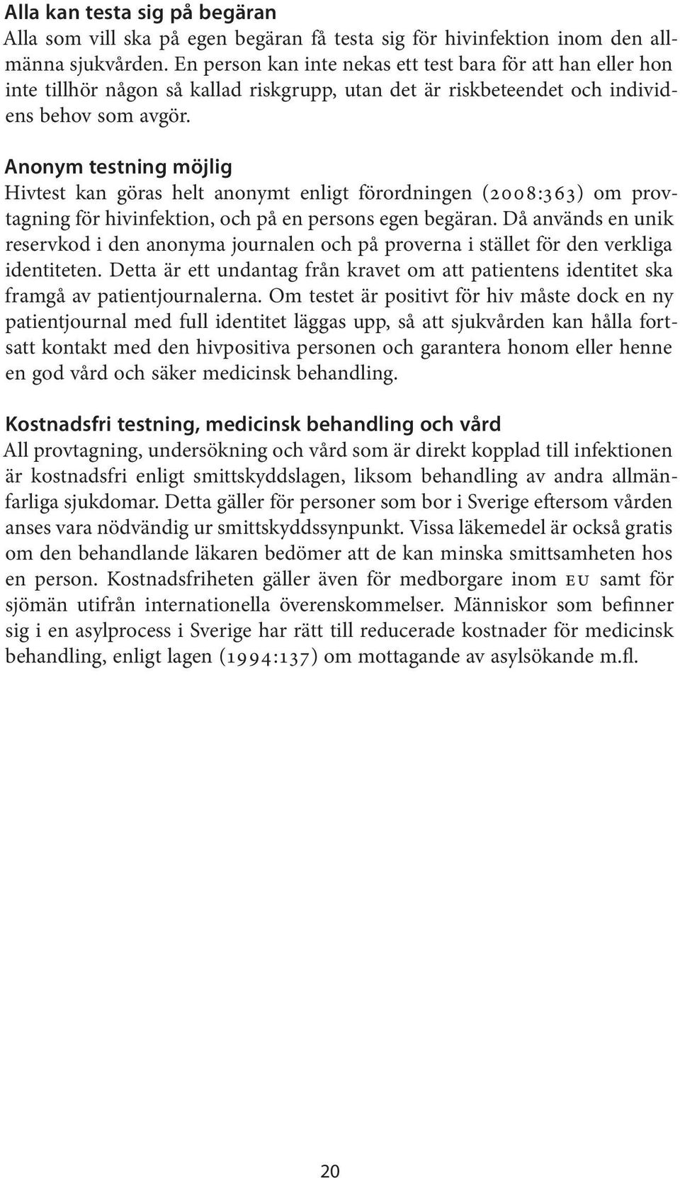 Anonym testning möjlig Hivtest kan göras helt anonymt enligt förordningen (2008:363) om provtagning för hivinfektion, och på en persons egen begäran.