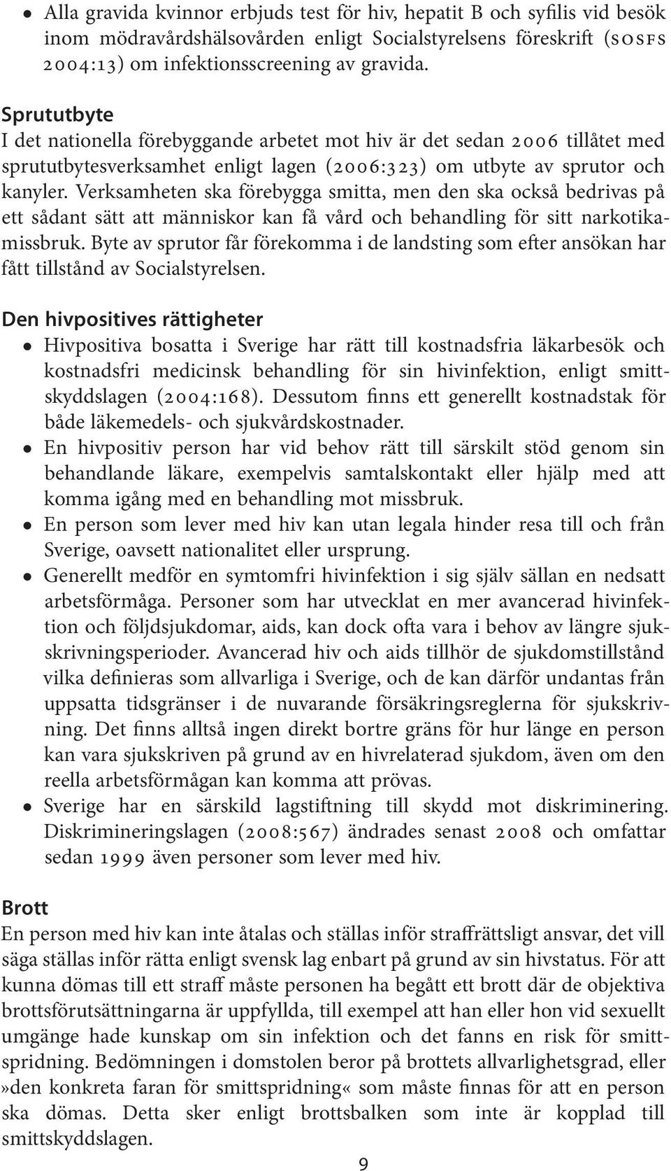 Verksamheten ska förebygga smitta, men den ska också bedrivas på ett sådant sätt att människor kan få vård och behandling för sitt narkotikamissbruk.