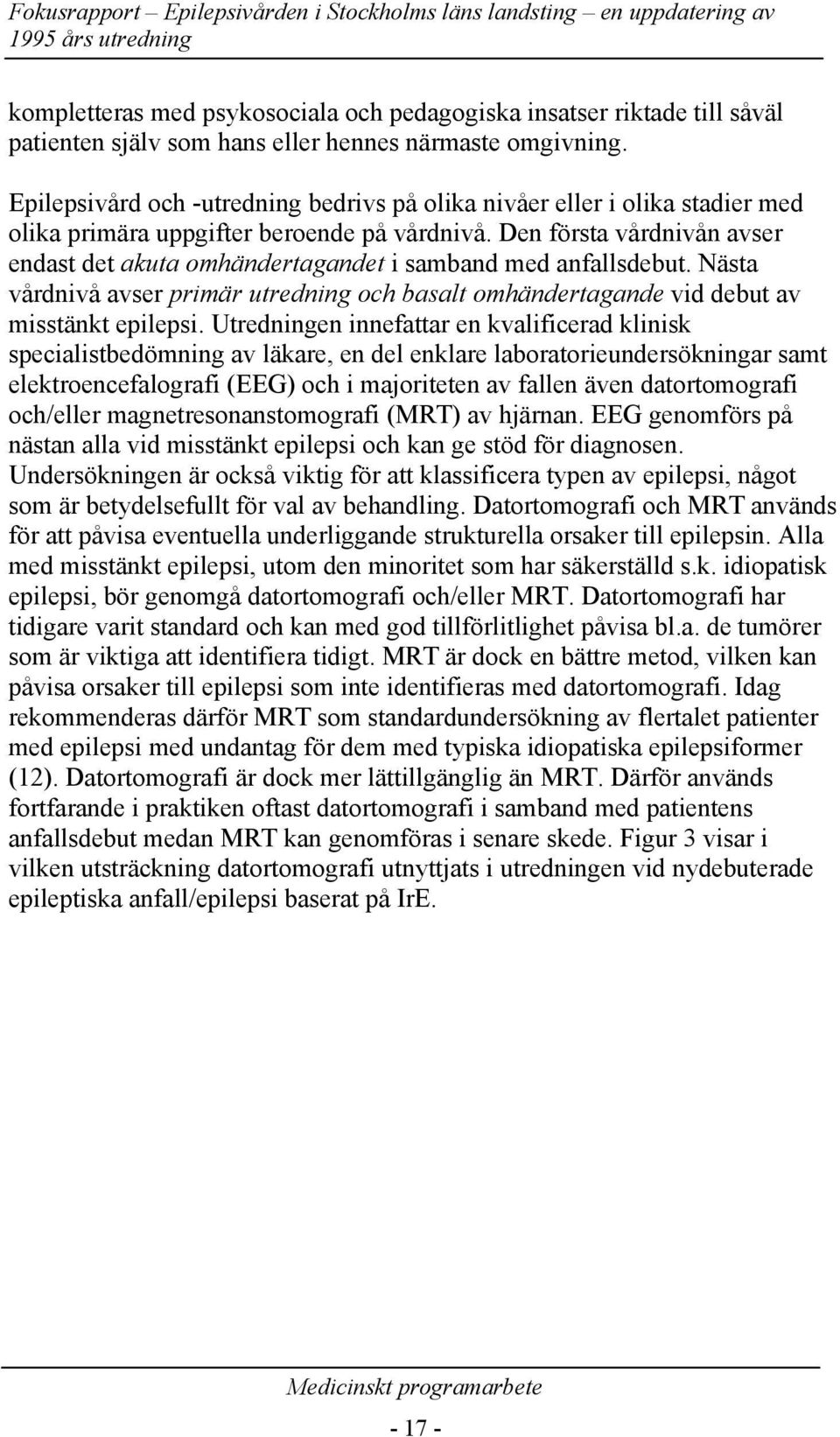 Den första vdnivån avser endast det akuta omhändertagandet i samband med anfallsdebut. Nästa vdnivå avser primär utredning och basalt omhändertagande vid debut av misstänkt epilepsi.