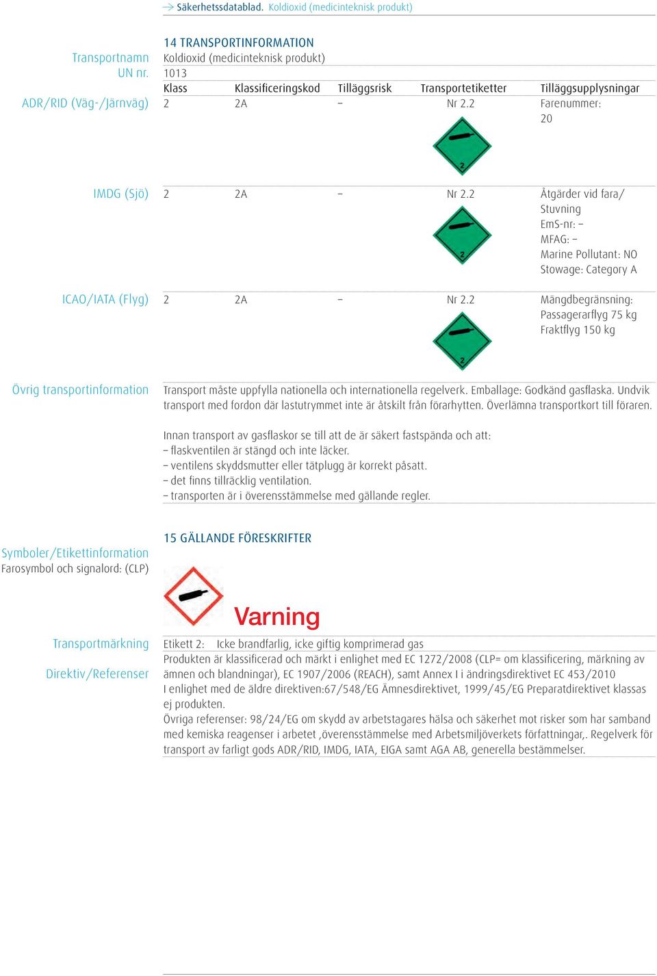 2 Mängdbegränsning: Passagerarflyg 75 kg Fraktflyg 150 kg Övrig transportinformation Transport måste uppfylla nationella och internationella regelverk. Emballage: Godkänd gasflaska.