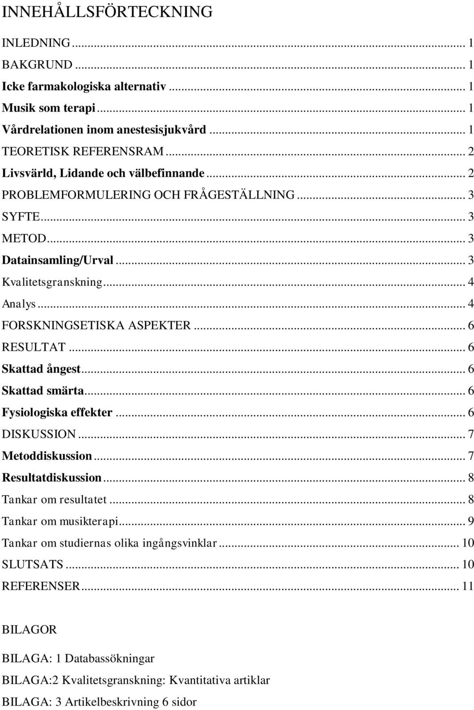 .. 4 FORSKNINGSETISKA ASPEKTER... 6 RESULTAT... 6 Skattad ångest... 6 Skattad smärta... 6 Fysiologiska effekter... 6 DISKUSSION... 7 Metoddiskussion... 7 Resultatdiskussion.