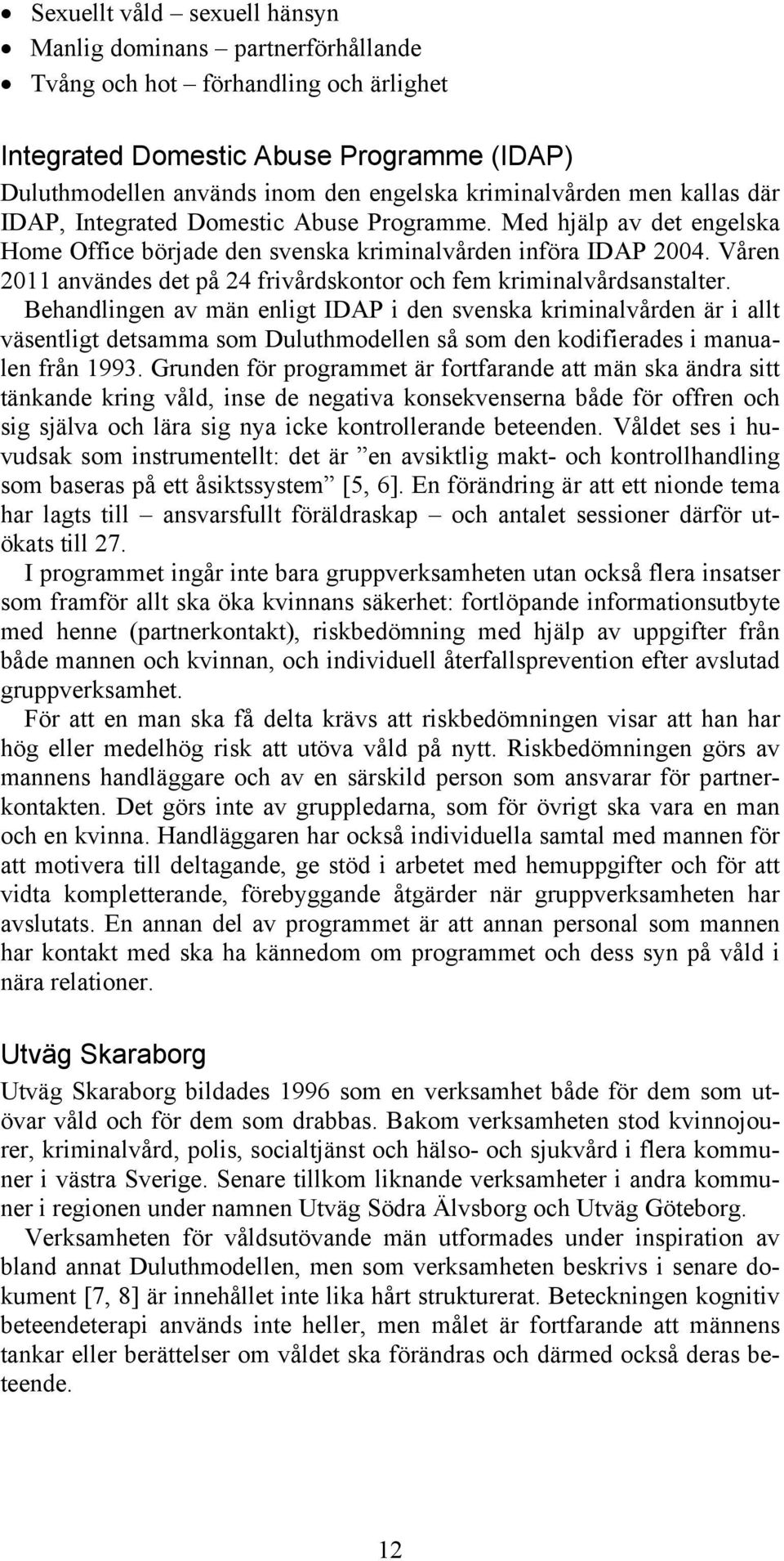 Våren 2011 användes det på 24 frivårdskontor och fem kriminalvårdsanstalter.