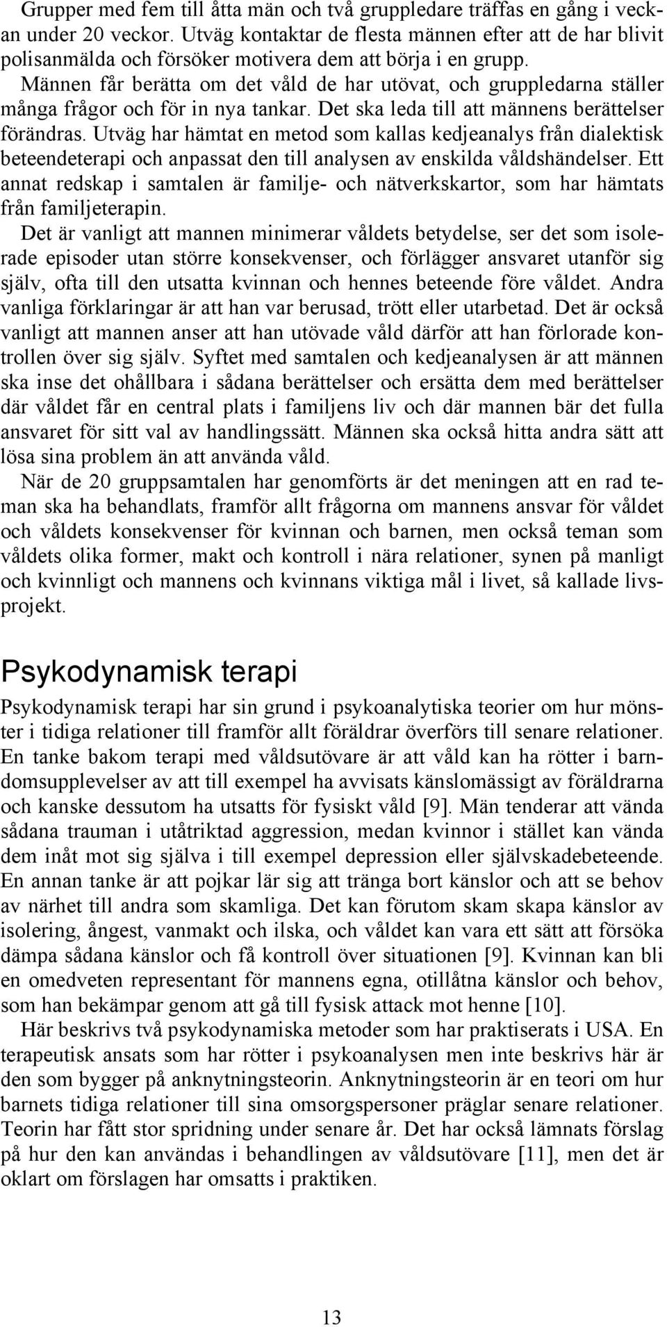 Männen får berätta om det våld de har utövat, och gruppledarna ställer många frågor och för in nya tankar. Det ska leda till att männens berättelser förändras.