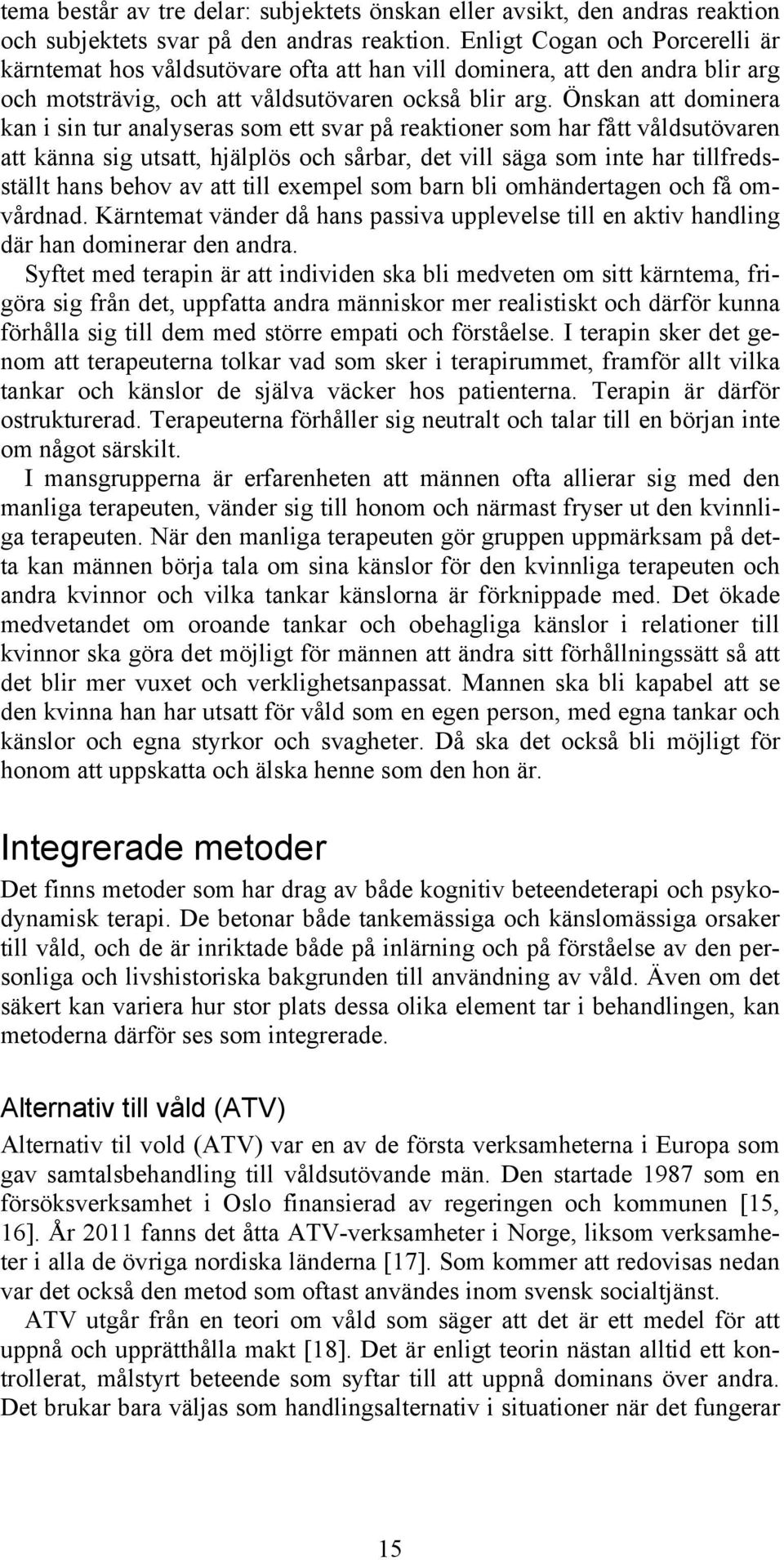 Önskan att dominera kan i sin tur analyseras som ett svar på reaktioner som har fått våldsutövaren att känna sig utsatt, hjälplös och sårbar, det vill säga som inte har tillfredsställt hans behov av