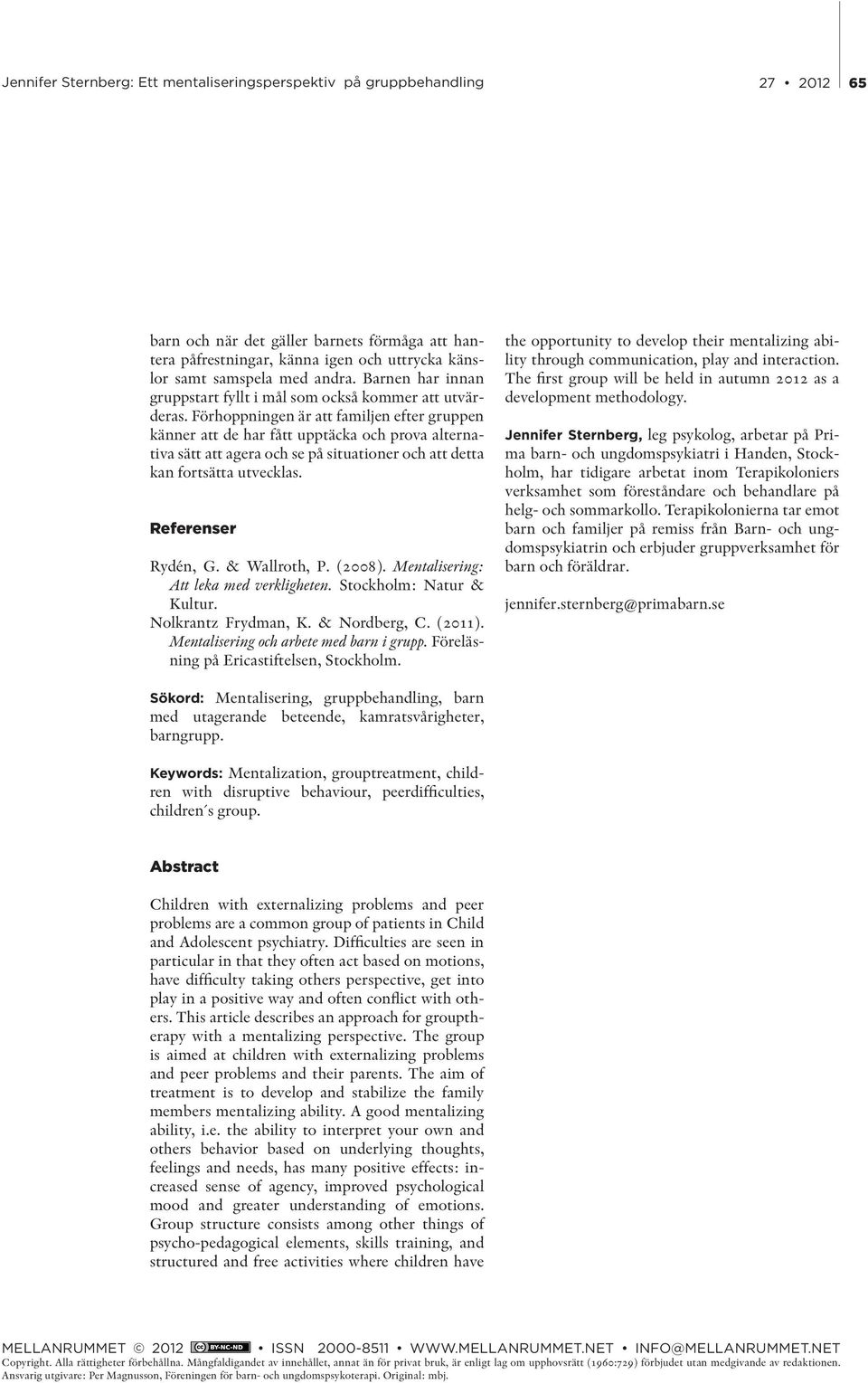 & Wallroth, P. (2008). Mentalisering: Att leka med verkligheten. Stockholm: Natur & Kultur. Nolkrantz Frydman, K. & Nordberg, C. (2011). Mentalisering och arbete med barn i grupp.