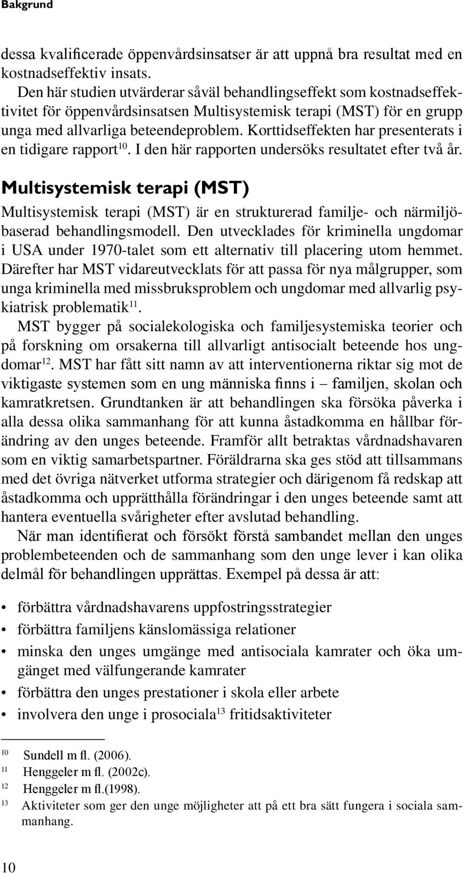 Korttidseffekten har presenterats i en tidigare rapport 1. I den här rapporten undersöks resultatet efter två år.