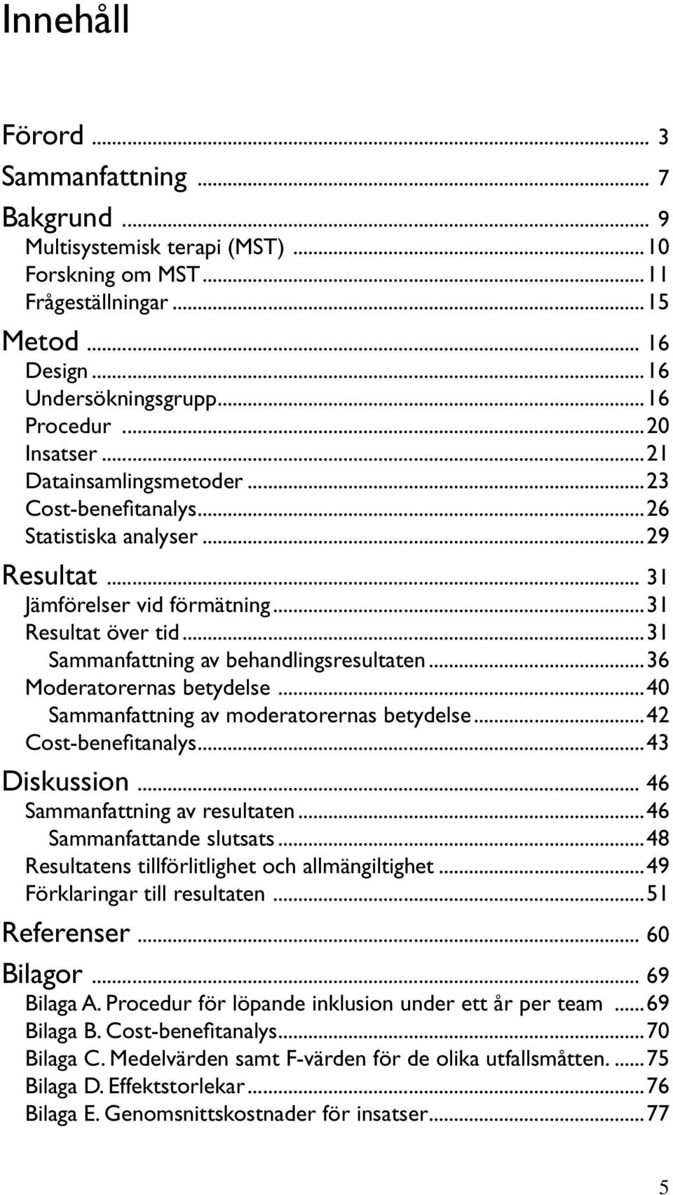 ..36 Moderatorernas betydelse...4 Sammanfattning av moderatorernas betydelse...42 Cost-benefitanalys...43 Diskussion... 46 Sammanfattning av resultaten...46 Sammanfattande slutsats.