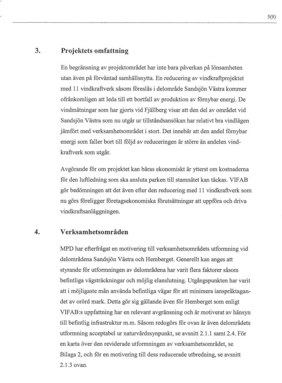 De vindmätningar som har gjorts vid Fjällberg visar att den del av området vid Sandsjön Västra som nu utgår ur tillståndsansökan har relativt bra vindlägen jämfört med verksamhetsområdet i stort.