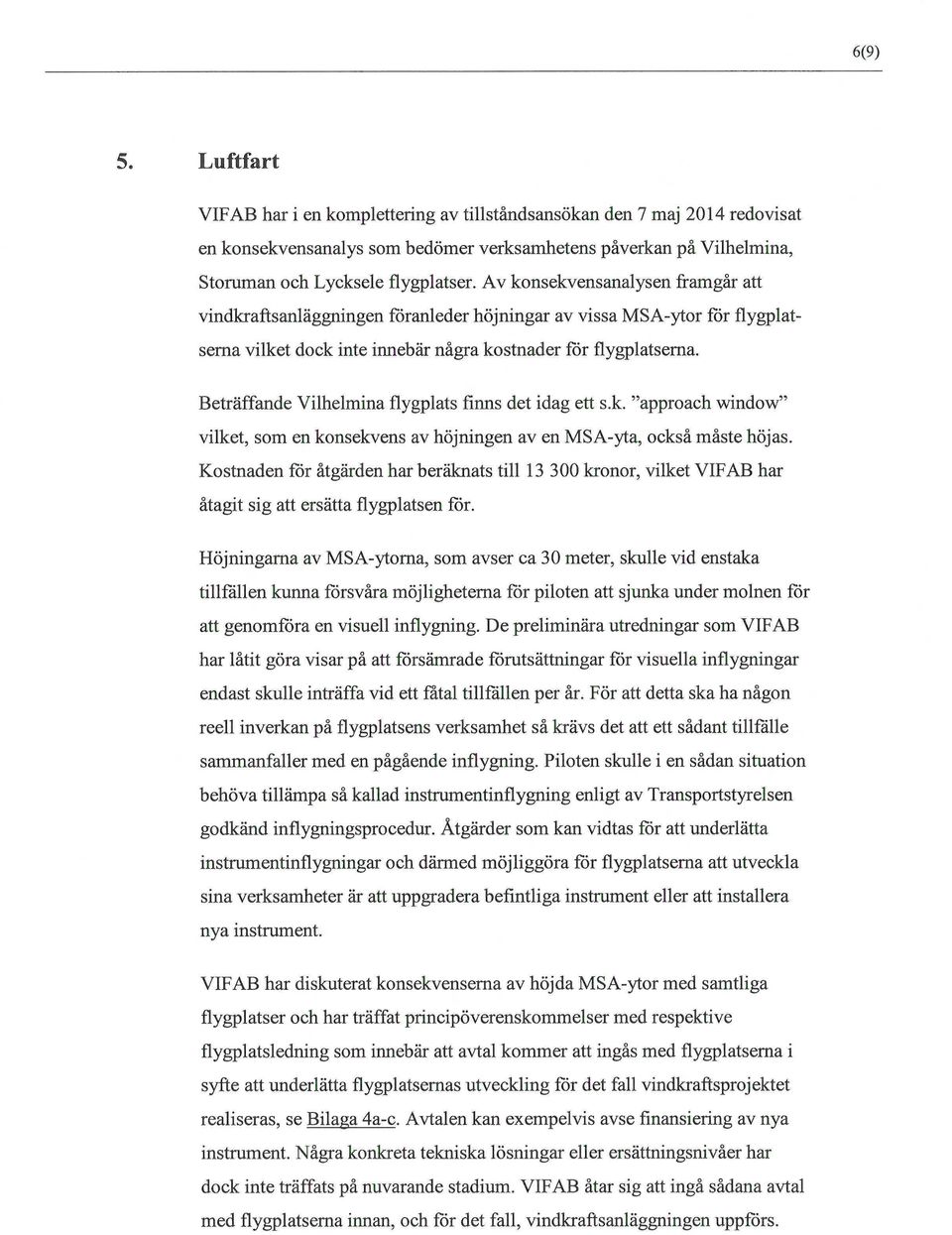 Beträffande Vilhelmina flygplats finns det idag ett s.k. "approach window" vilket, som en konsekvens av höjningen av en MSA-yta, också måste höjas.