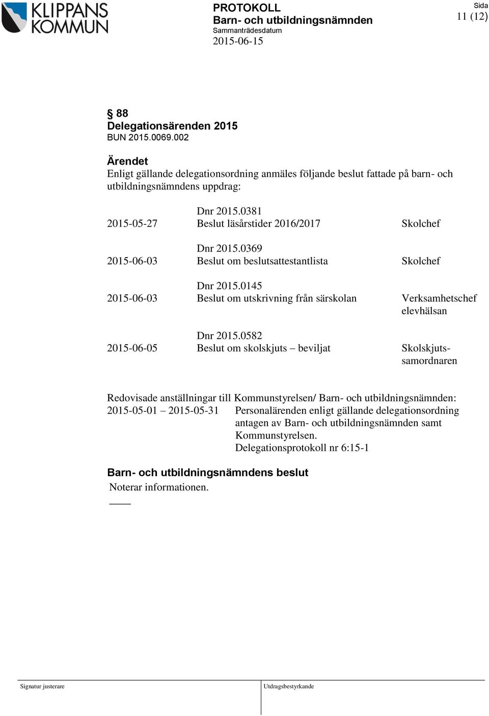 0381 2015-05-27 Beslut läsårstider 2016/2017 Skolchef Dnr 2015.0369 2015-06-03 Beslut om beslutsattestantlista Skolchef Dnr 2015.