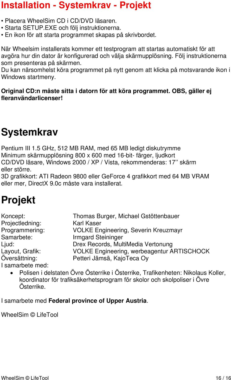 Du kan närsomhelst köra programmet på nytt genom att klicka på motsvarande ikon i Windows startmeny. Original CD:n måste sitta i datorn för att köra programmet. OBS, gäller ej fleranvändarlicenser!