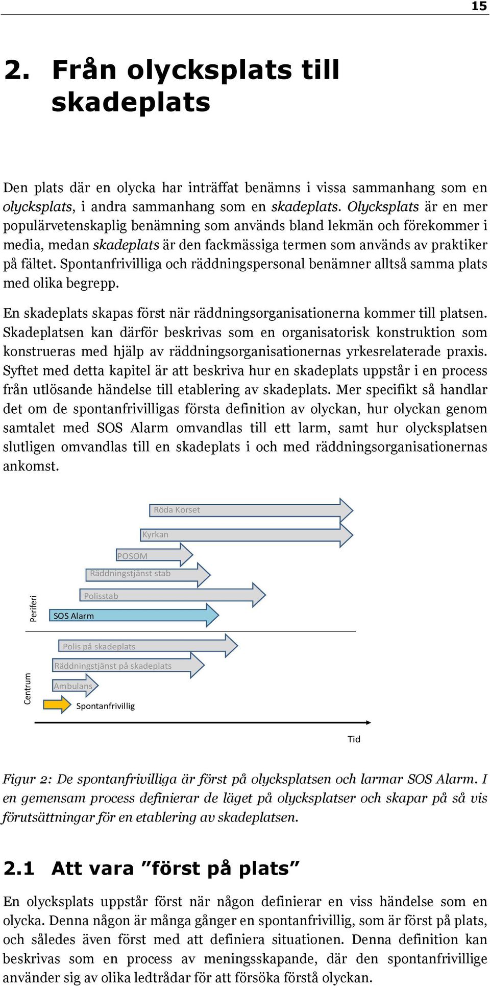 Spontanfrivilliga och räddningspersonal benämner alltså samma plats med olika begrepp. En skadeplats skapas först när räddningsorganisationerna kommer till platsen.