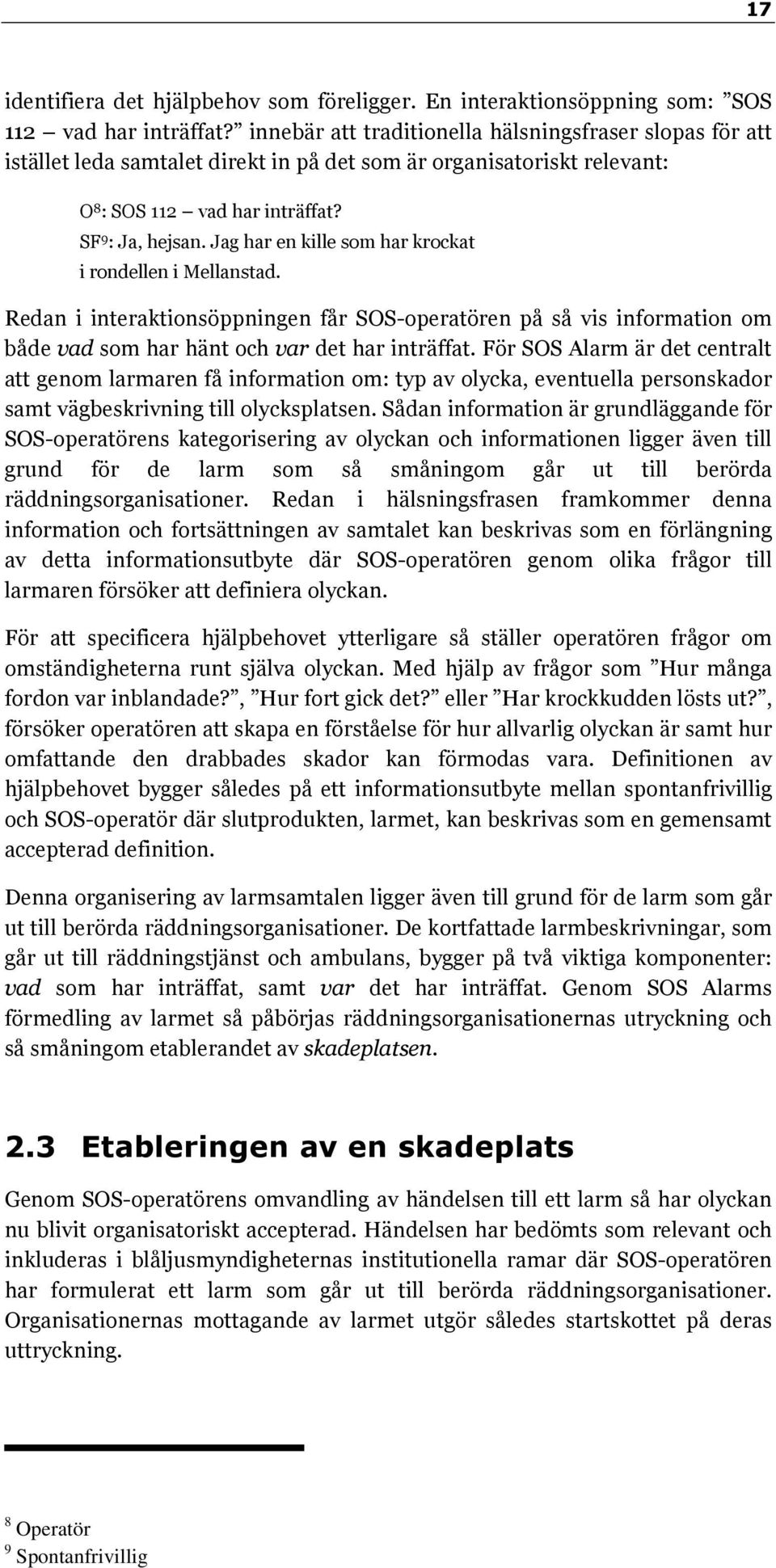 Jag har en kille som har krockat i rondellen i Mellanstad. Redan i interaktionsöppningen får SOS-operatören på så vis information om både vad som har hänt och var det har inträffat.