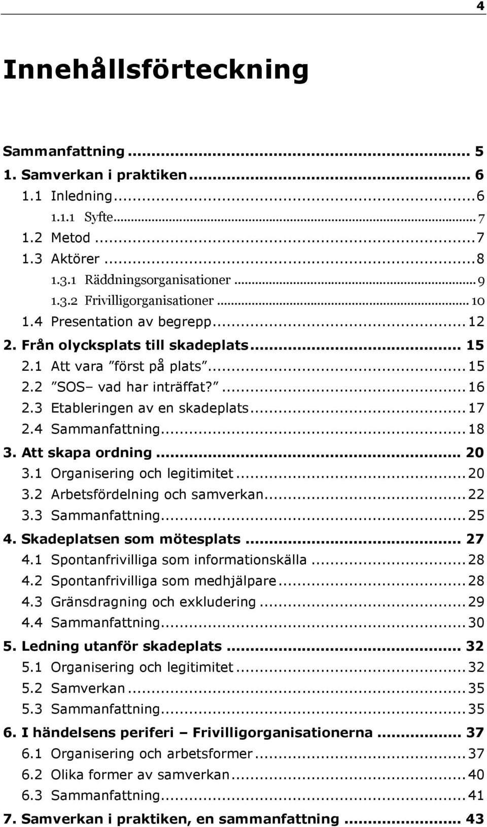 4 Sammanfattning...18 3. Att skapa ordning... 20 3.1 Organisering och legitimitet...20 3.2 Arbetsfördelning och samverkan...22 3.3 Sammanfattning...25 4. Skadeplatsen som mötesplats... 27 4.