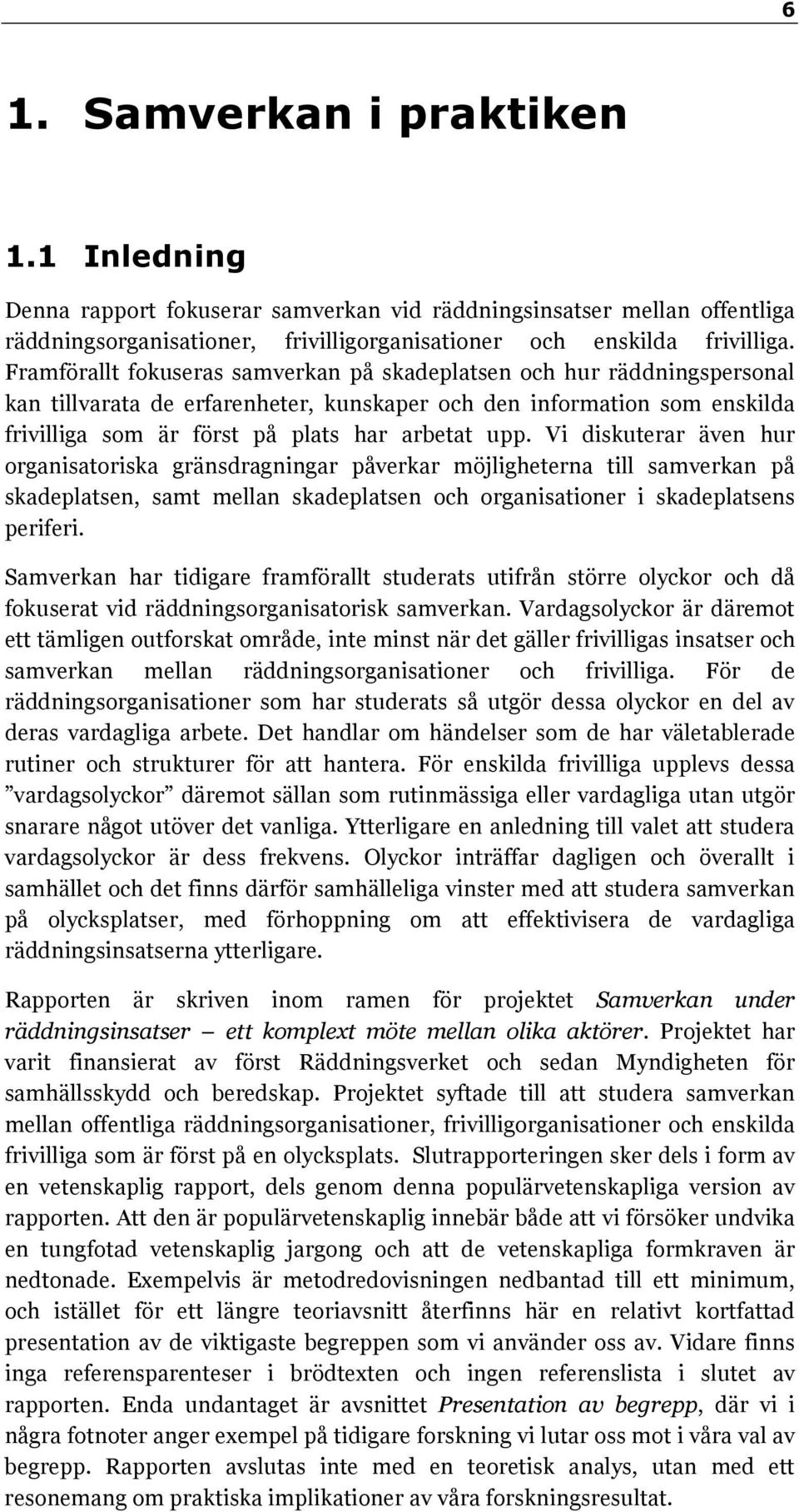 Vi diskuterar även hur organisatoriska gränsdragningar påverkar möjligheterna till samverkan på skadeplatsen, samt mellan skadeplatsen och organisationer i skadeplatsens periferi.