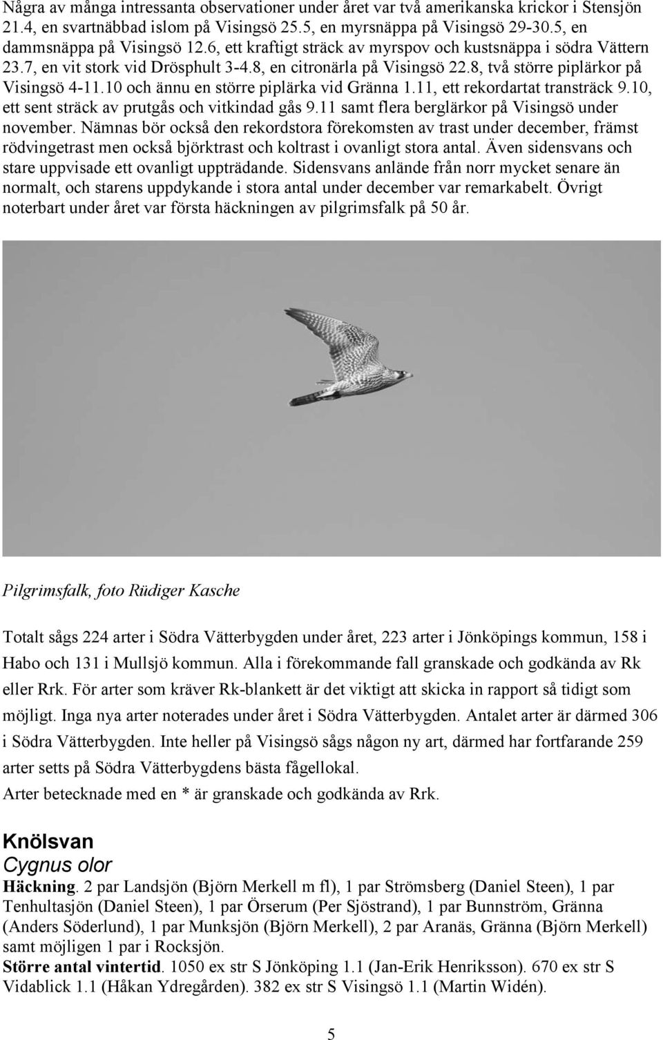 10 och ännu en större piplärka vid Gränna 1.11, ett rekordartat transträck 9.10, ett sent sträck av prutgås och vitkindad gås 9.11 samt flera berglärkor på Visingsö under november.