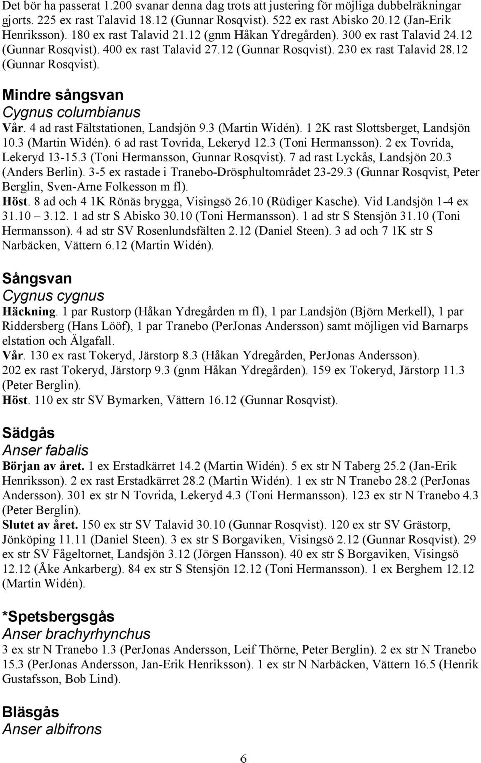 4 ad rast Fältstationen, Landsjön 9.3 (Martin Widén). 1 2K rast Slottsberget, Landsjön 10.3 (Martin Widén). 6 ad rast Tovrida, Lekeryd 12.3 (Toni Hermansson). 2 ex Tovrida, Lekeryd 13-15.