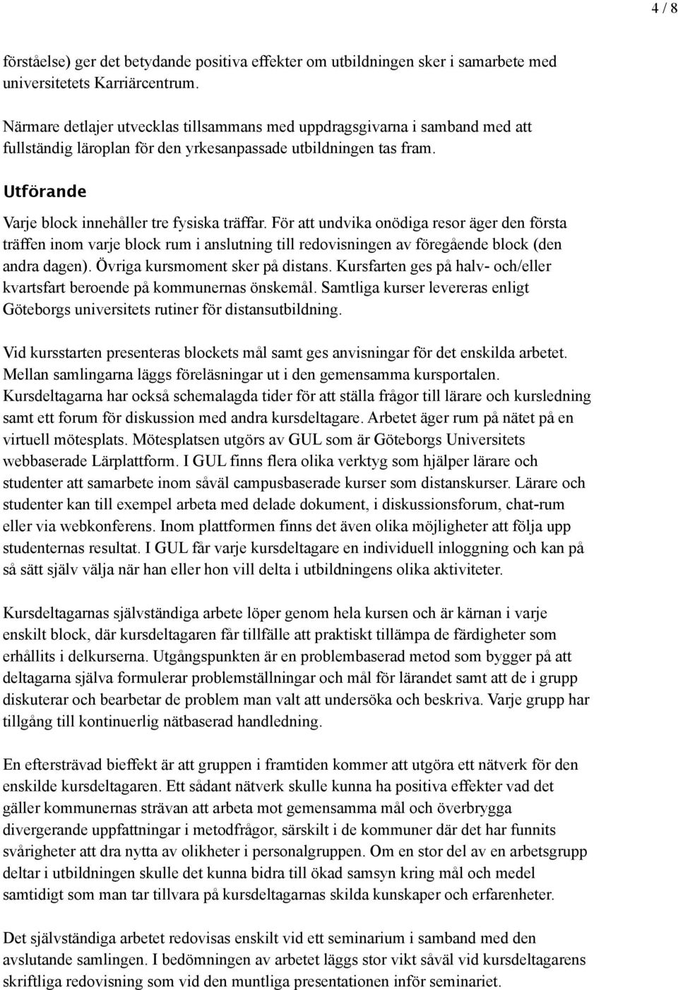 För att undvika onödiga resor äger den första träffen inom varje block rum i anslutning till redovisningen av föregående block (den andra dagen). Övriga kursmoment sker på distans.