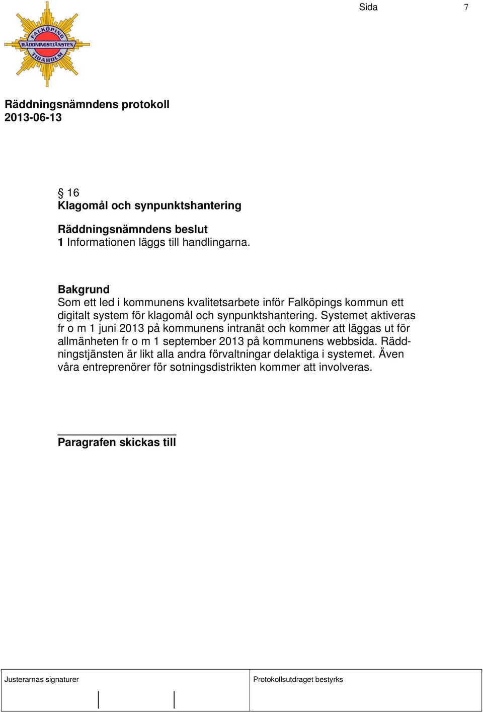 Systemet aktiveras fr o m 1 juni 2013 på kommunens intranät och kommer att läggas ut för allmänheten fr o m 1 september 2013 på