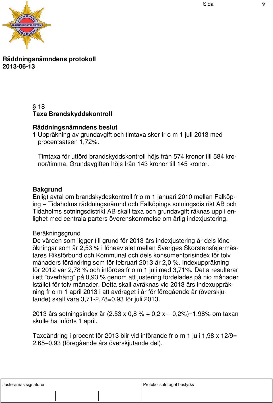 Enligt avtal om brandskyddskontroll fr o m 1 januari 2010 mellan Falköping Tidaholms räddningsnämnd och Falköpings sotningsdistrikt AB och Tidaholms sotningsdistrikt AB skall taxa och grundavgift