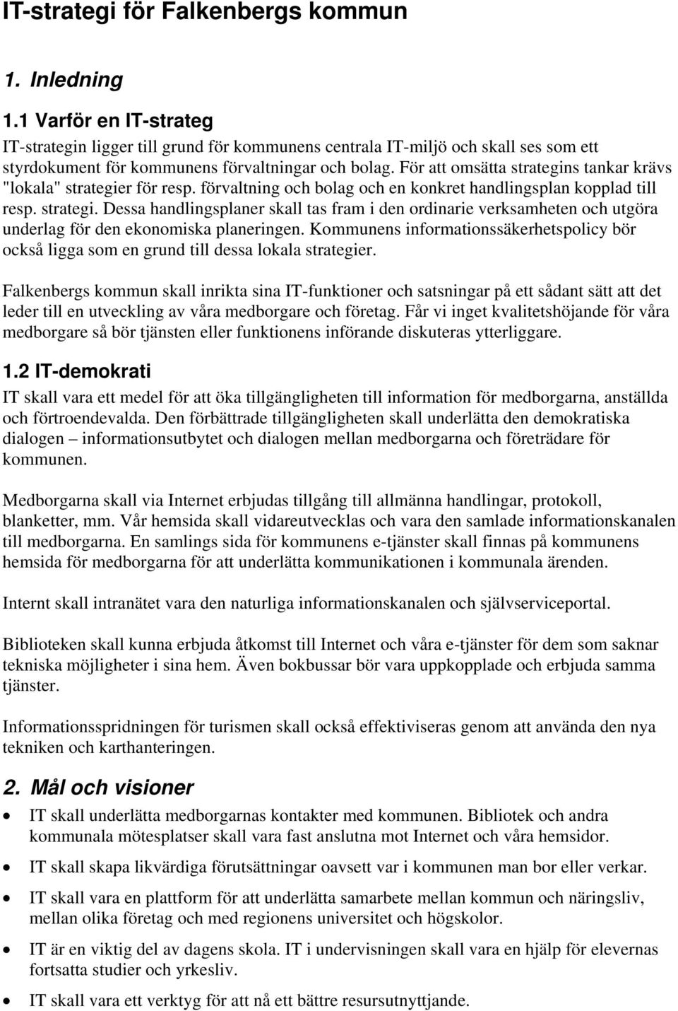 För att omsätta strategins tankar krävs "lokala" strategier för resp. förvaltning och bolag och en konkret handlingsplan kopplad till resp. strategi. Dessa handlingsplaner skall tas fram i den ordinarie verksamheten och utgöra underlag för den ekonomiska planeringen.