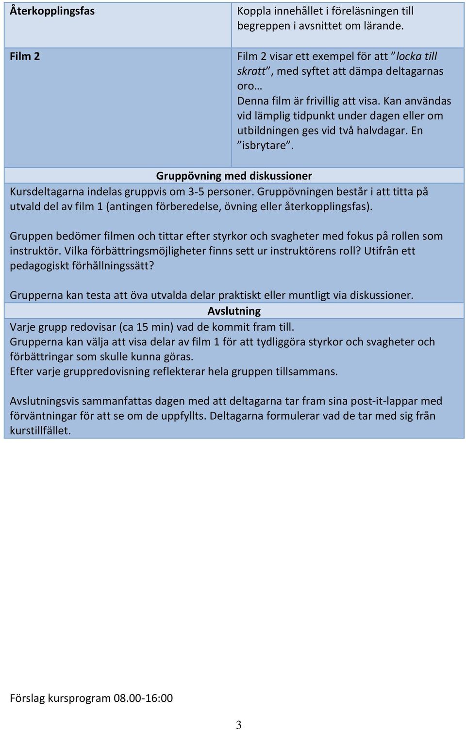 Kan användas vid lämplig tidpunkt under dagen eller om utbildningen ges vid två halvdagar. En isbrytare. Gruppövning med diskussioner Kursdeltagarna indelas gruppvis om 3-5 personer.