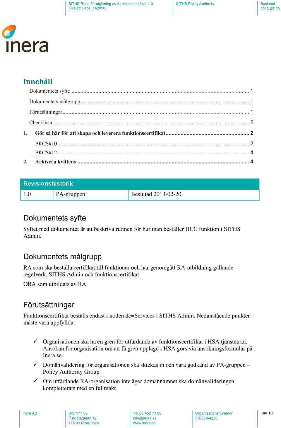 Dkumentets målgrupp RA sm ska beställa certifikat till funktiner ch har genmgått RA-utbildning gällande regelverk, SITHS Admin ch funktinscertifikat ORA sm utbildats av RA Förutsättningar