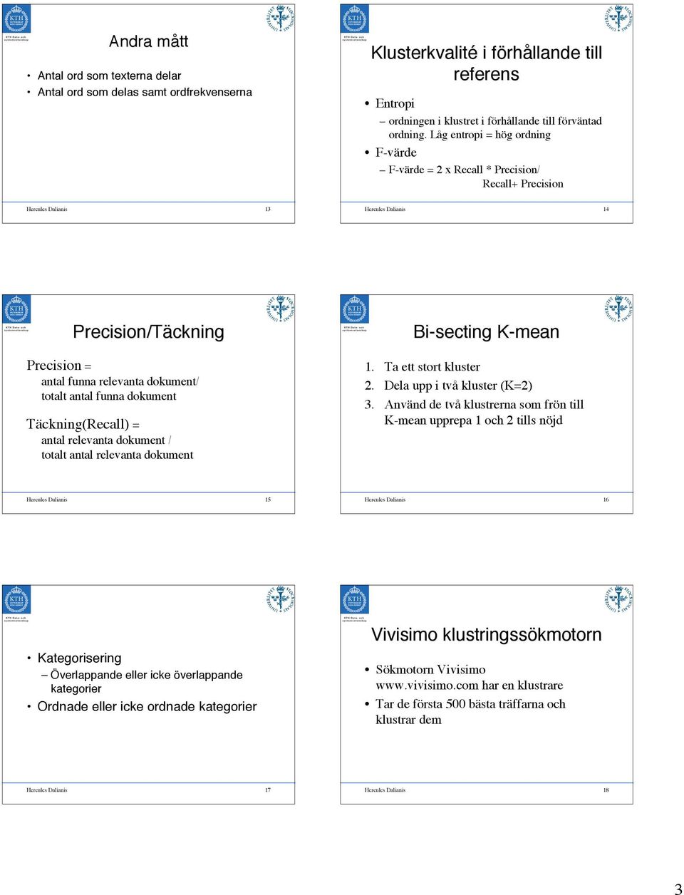 totalt antal funna dokument Täckning(Recall) = antal relevanta dokument / totalt antal relevanta dokument Bi-secting K-mean 1. Ta ett stort kluster 2. Dela upp i två kluster (K=2) 3.