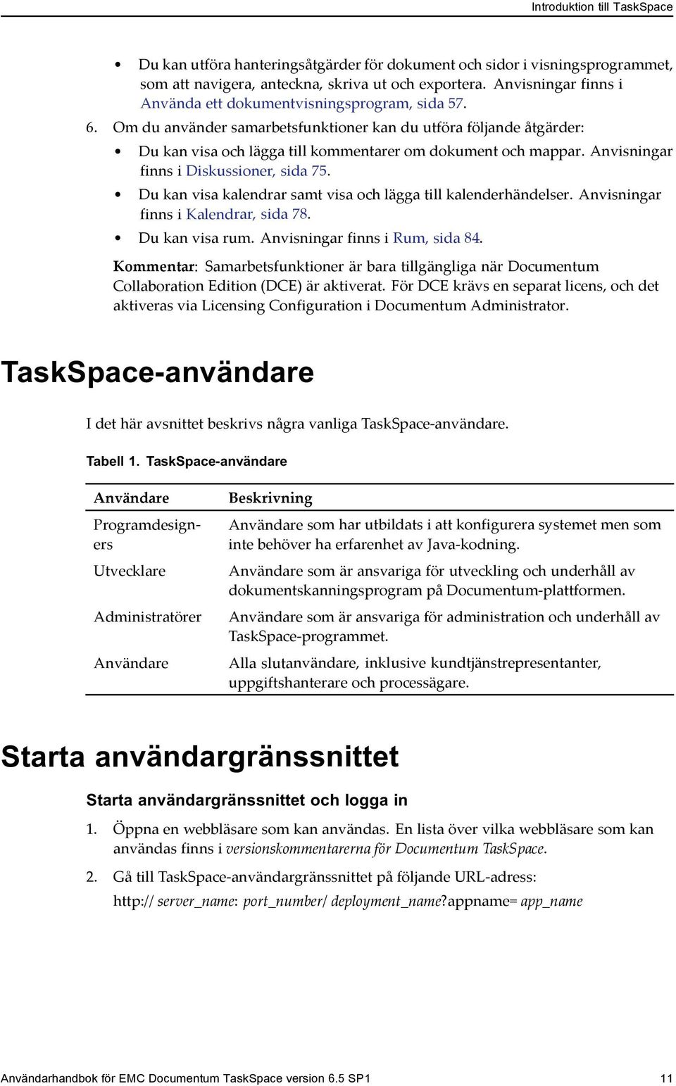 Anvisningar finns i Diskussioner, sida 75. Du kan visa kalendrar samt visa och lägga till kalenderhändelser. Anvisningar finns i Kalendrar, sida 78. Du kan visa rum. Anvisningar finns i Rum, sida 84.