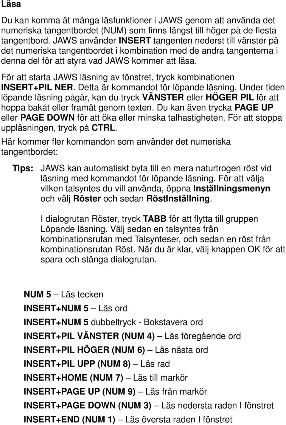 För att starta JAWS läsning av fönstret, tryck kombinationen INSERT+PIL NER. Detta är kommandot för löpande läsning.