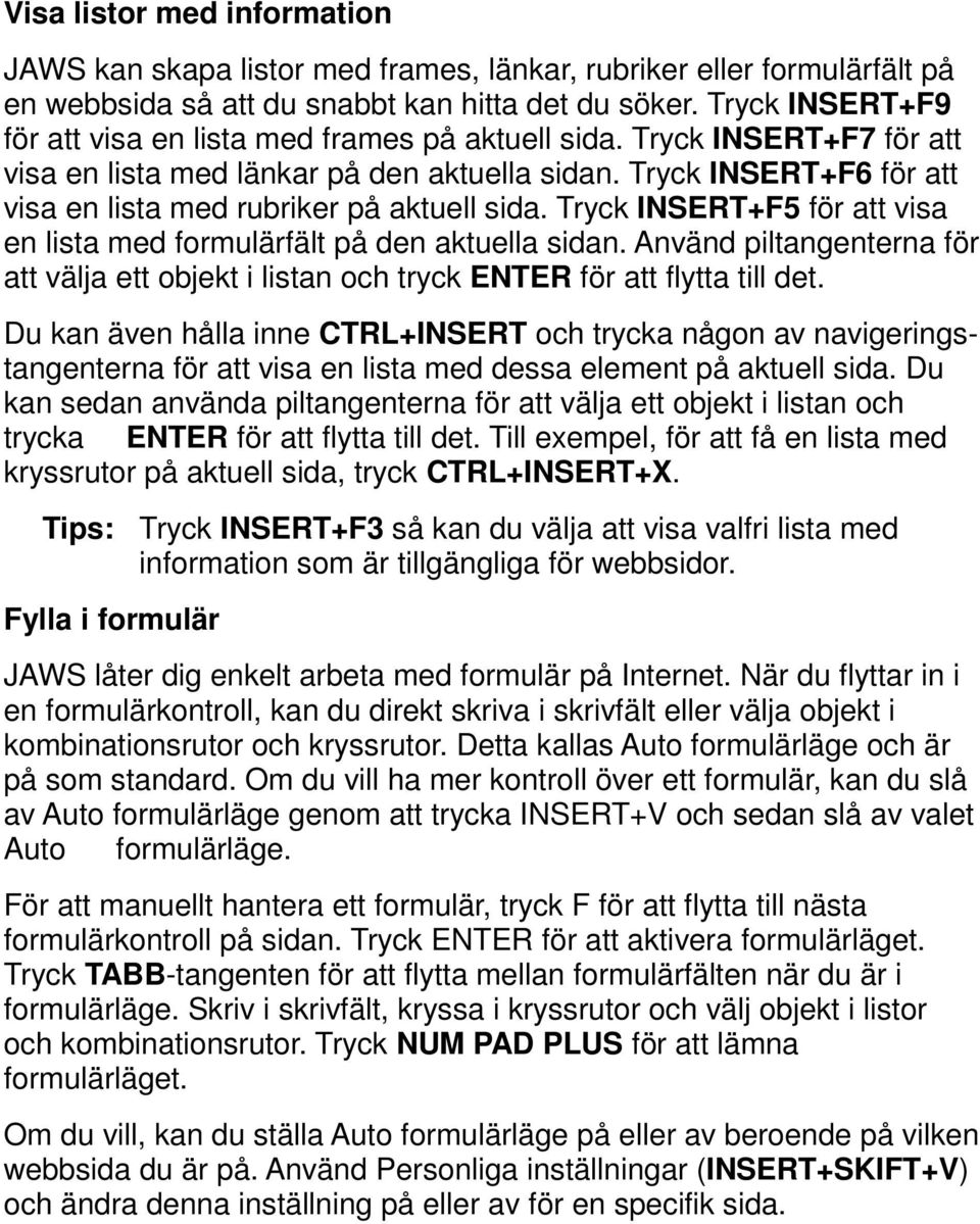 Tryck INSERT+F6 för att visa en lista med rubriker på aktuell sida. Tryck INSERT+F5 för att visa en lista med formulärfält på den aktuella sidan.