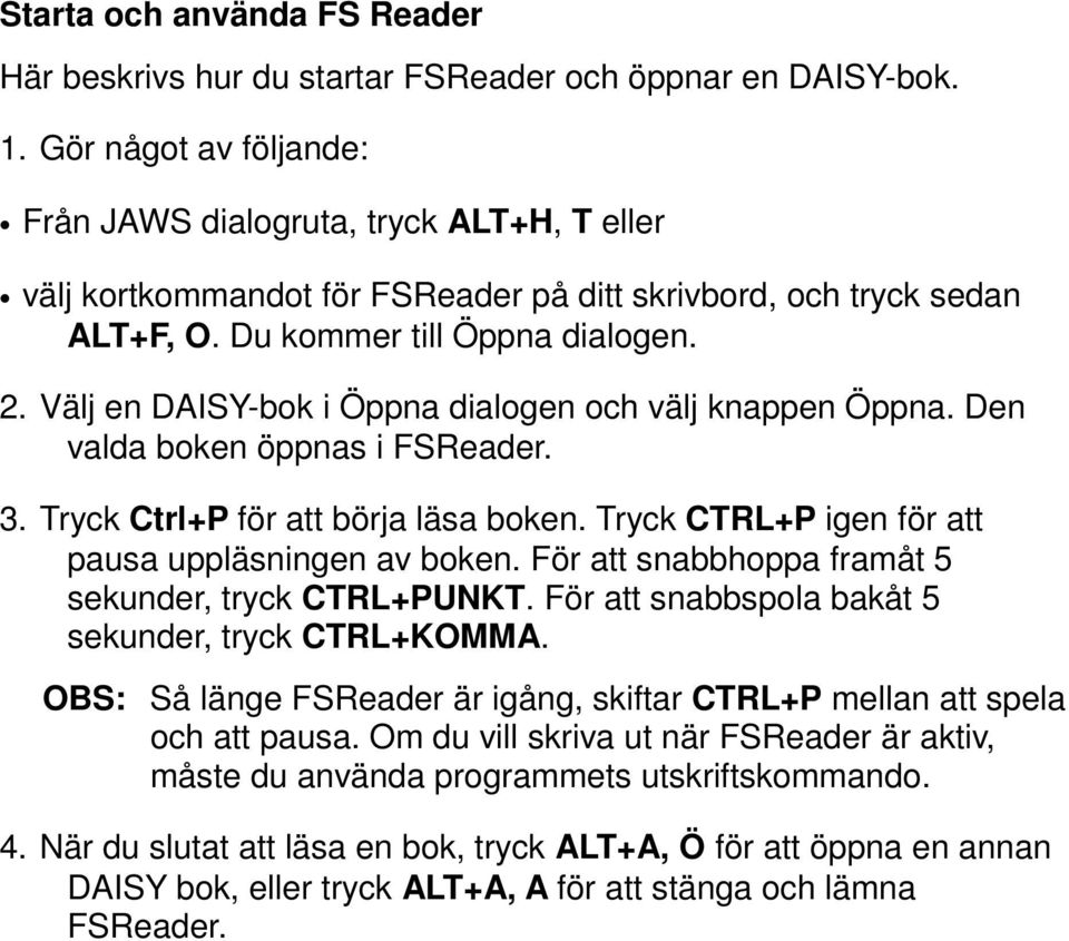 Välj en DAISY-bok i Öppna dialogen och välj knappen Öppna. Den valda boken öppnas i FSReader. 3. Tryck Ctrl+P för att börja läsa boken. Tryck CTRL+P igen för att pausa uppläsningen av boken.