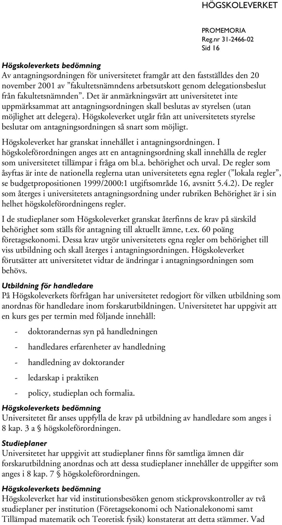 Högskoleverket utgår från att universitetets styrelse beslutar om antagningsordningen så snart som möjligt. Högskoleverket har granskat innehållet i antagningsordningen.