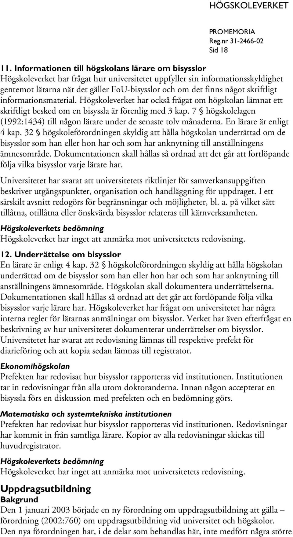 skriftligt informationsmaterial. Högskoleverket har också frågat om högskolan lämnat ett skriftligt besked om en bisyssla är förenlig med 3 kap.